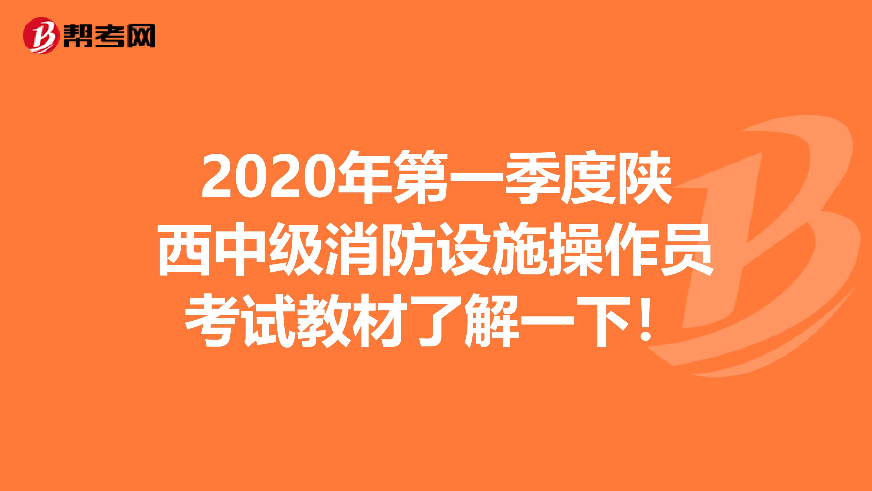 2020年第一季度陕西中级消防设施操作员考试教材了解一下!