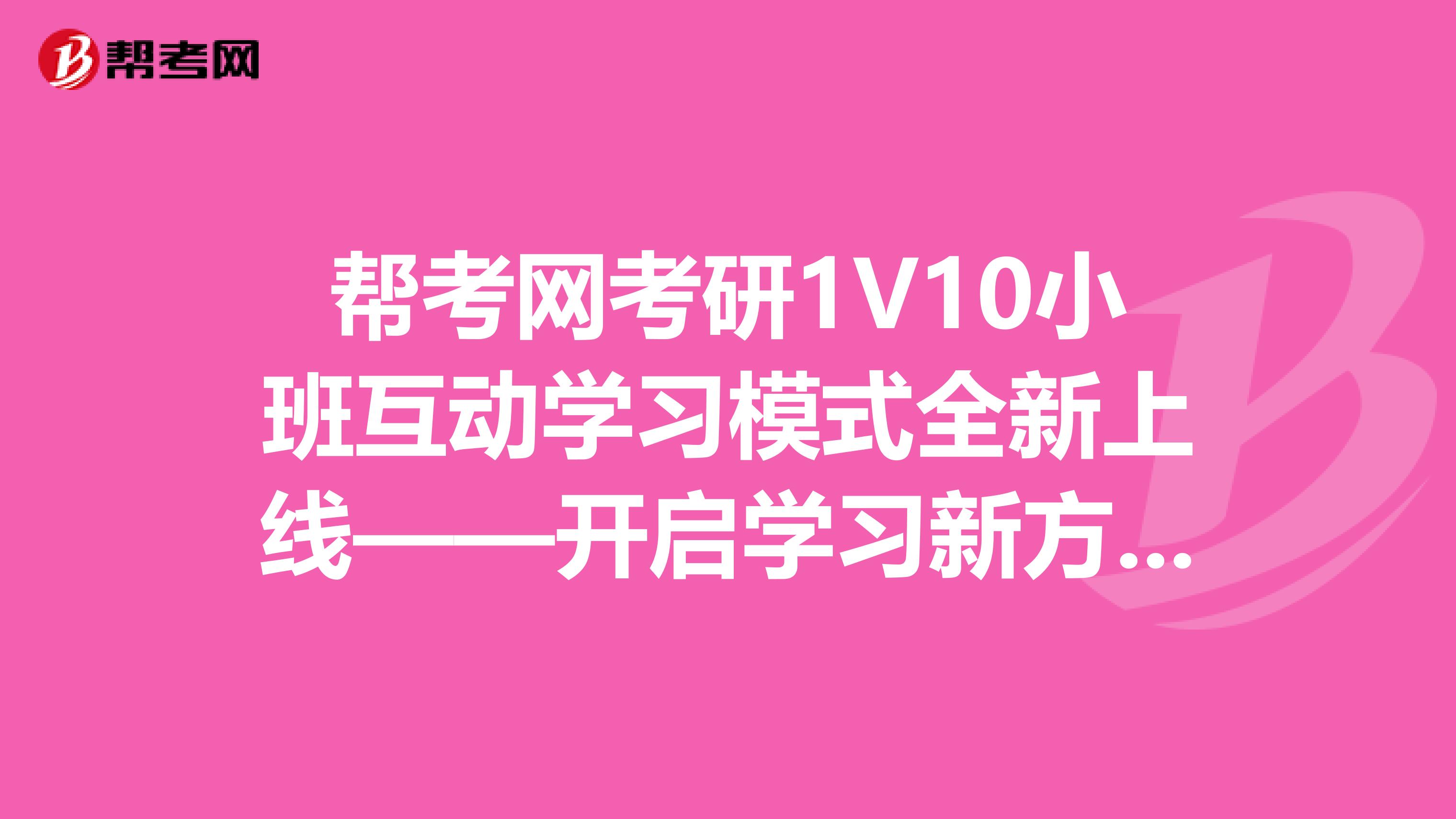 帮考网考研1v10小班互动学习模式全新上线开启学习新方式提升学习效率