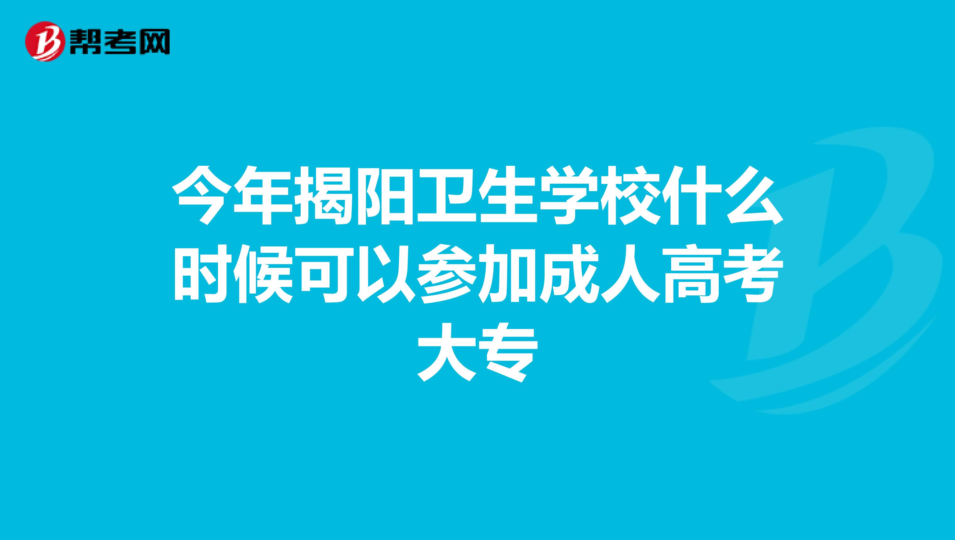 今年揭阳卫生学校什么时候可以参加成人高考大专