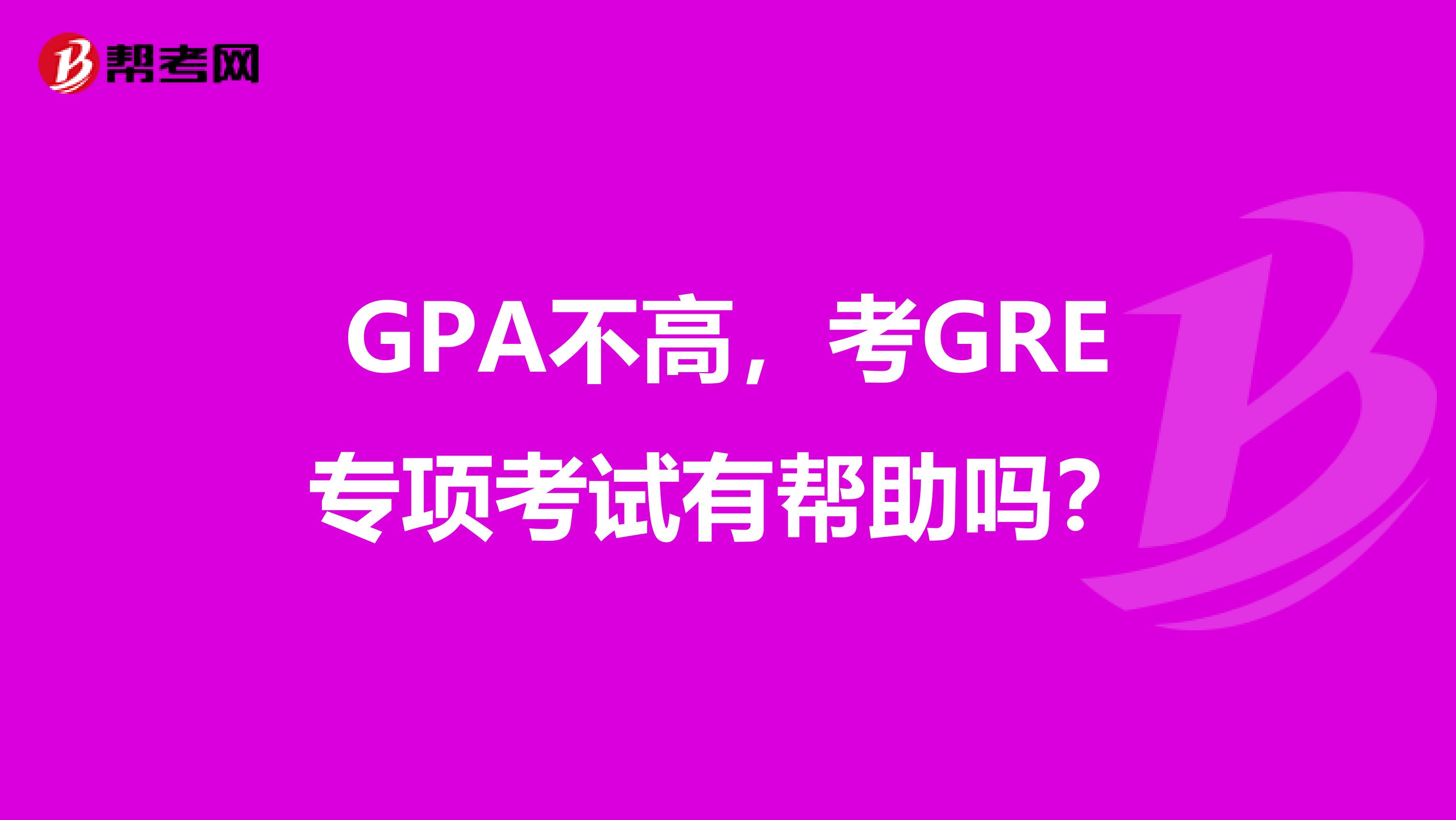 gpa不高,考gre专项考试有帮助吗?