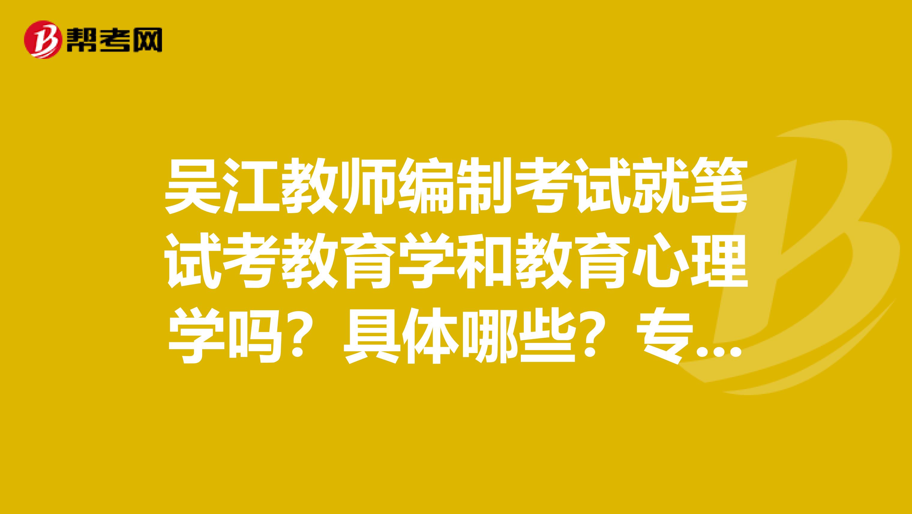 吴江教师编制考试就笔试考教育学和教育心理学吗?具体哪些?