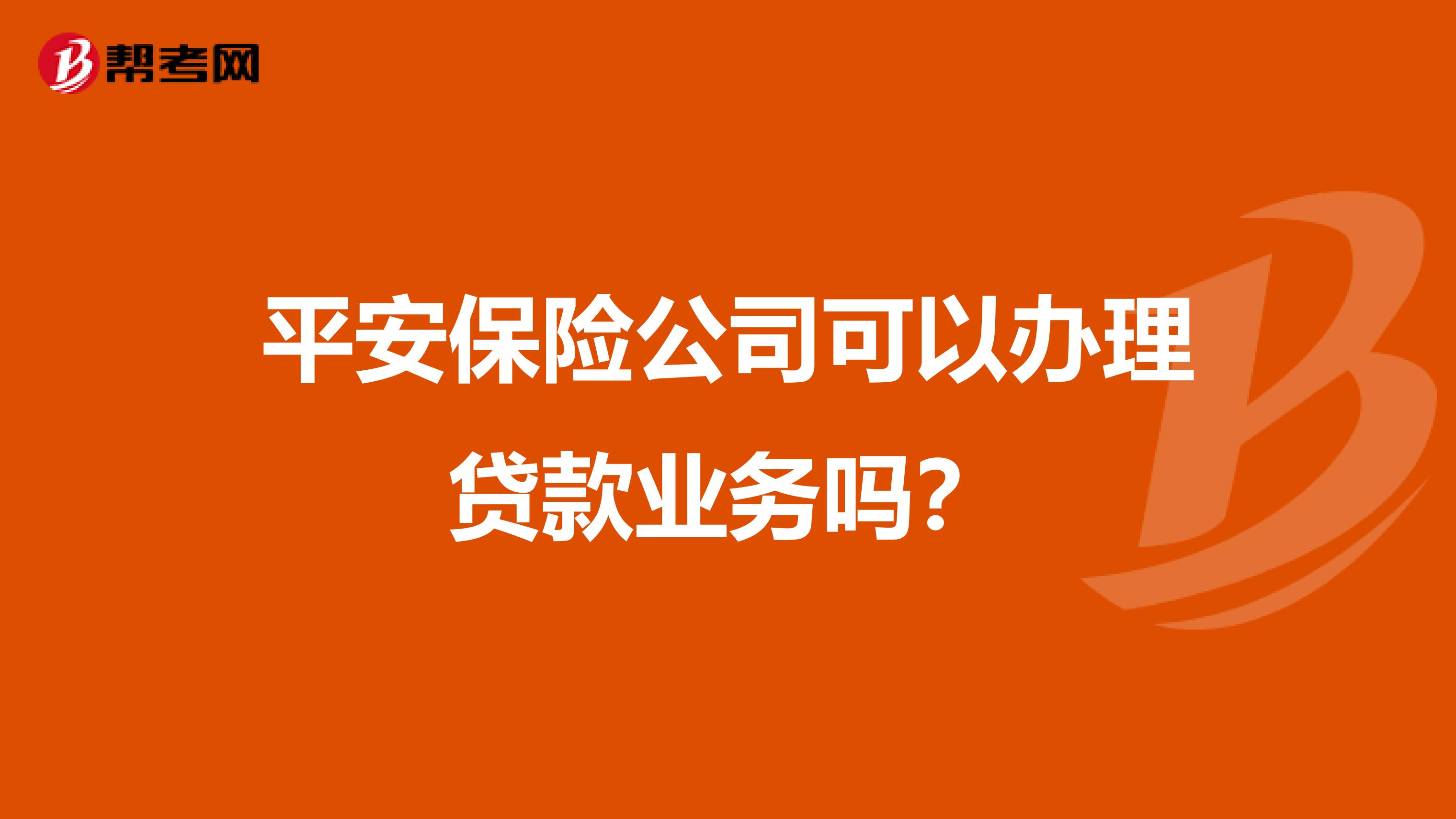平安保险公司可以办理贷款业务吗?