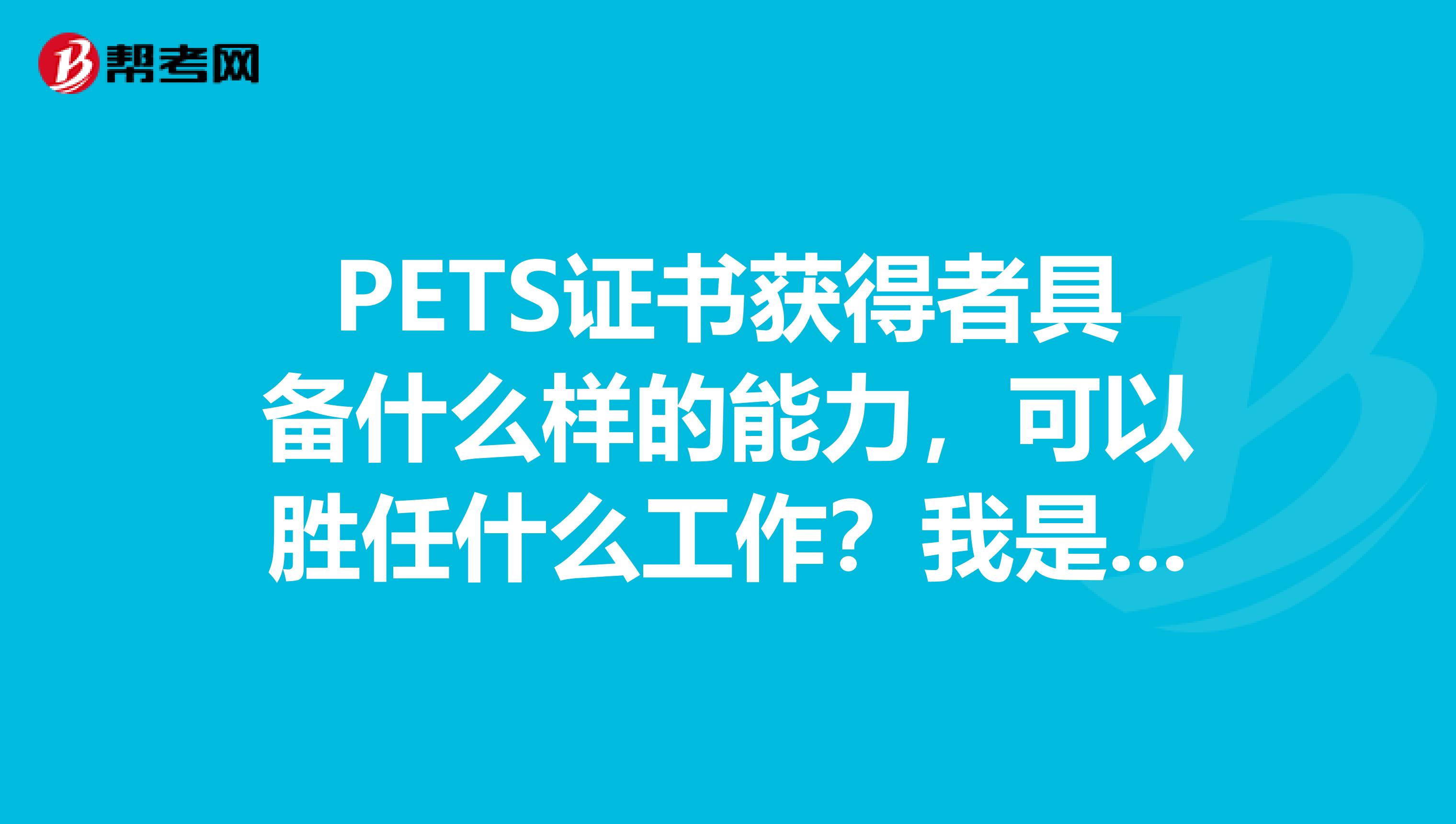 pets证书获得者具备什么样的能力,可以胜任什么工作?我是重庆的