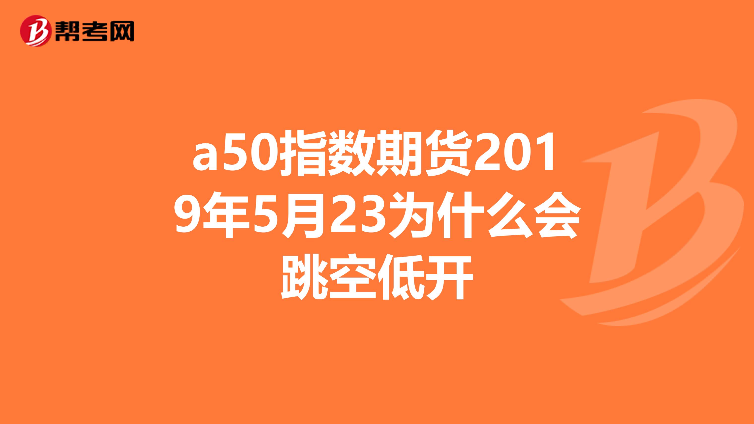 a50指数期货2019年5月23为什么会跳空低开