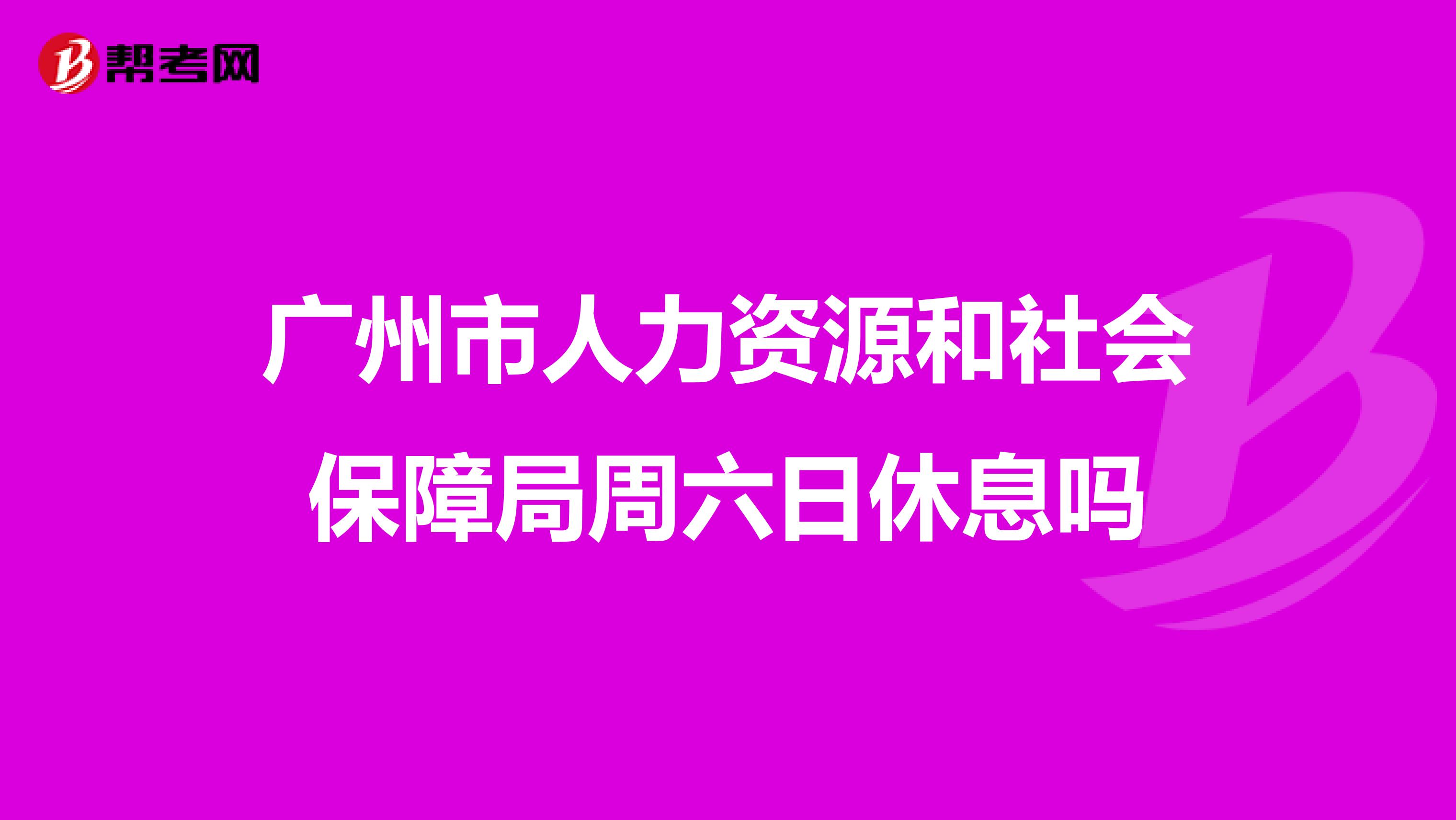 广州市人力资源和社会保障局周六日休息吗