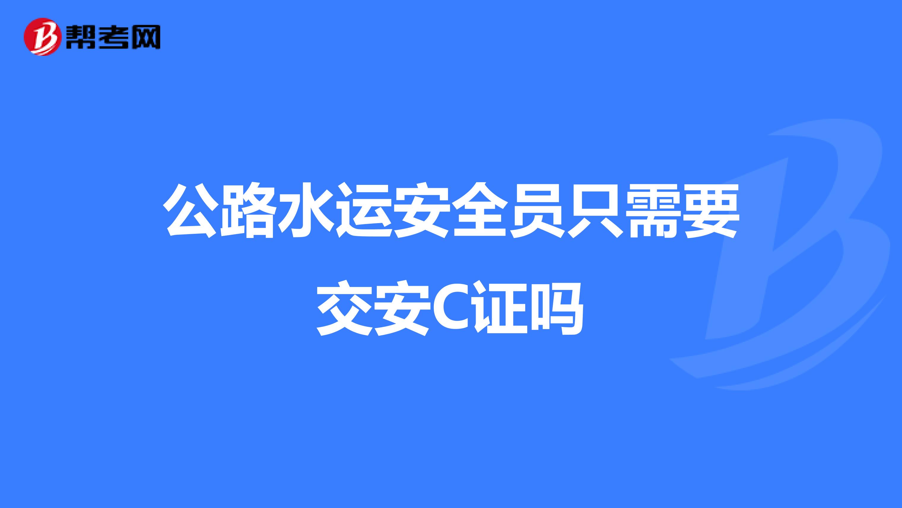 公路水运安全员只需要交安c证吗