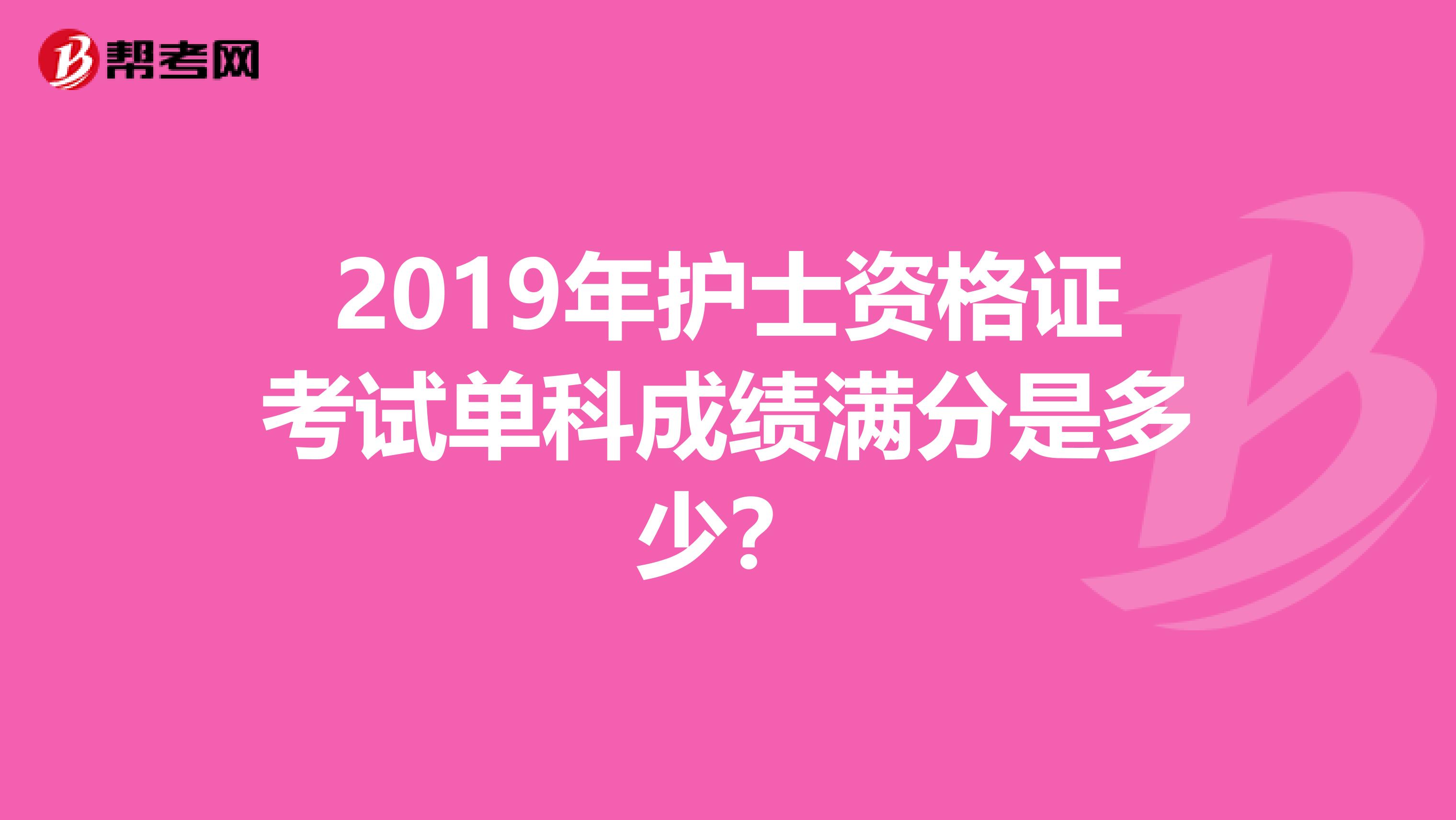 2019年护士资格证考试单科成绩满分是多少?