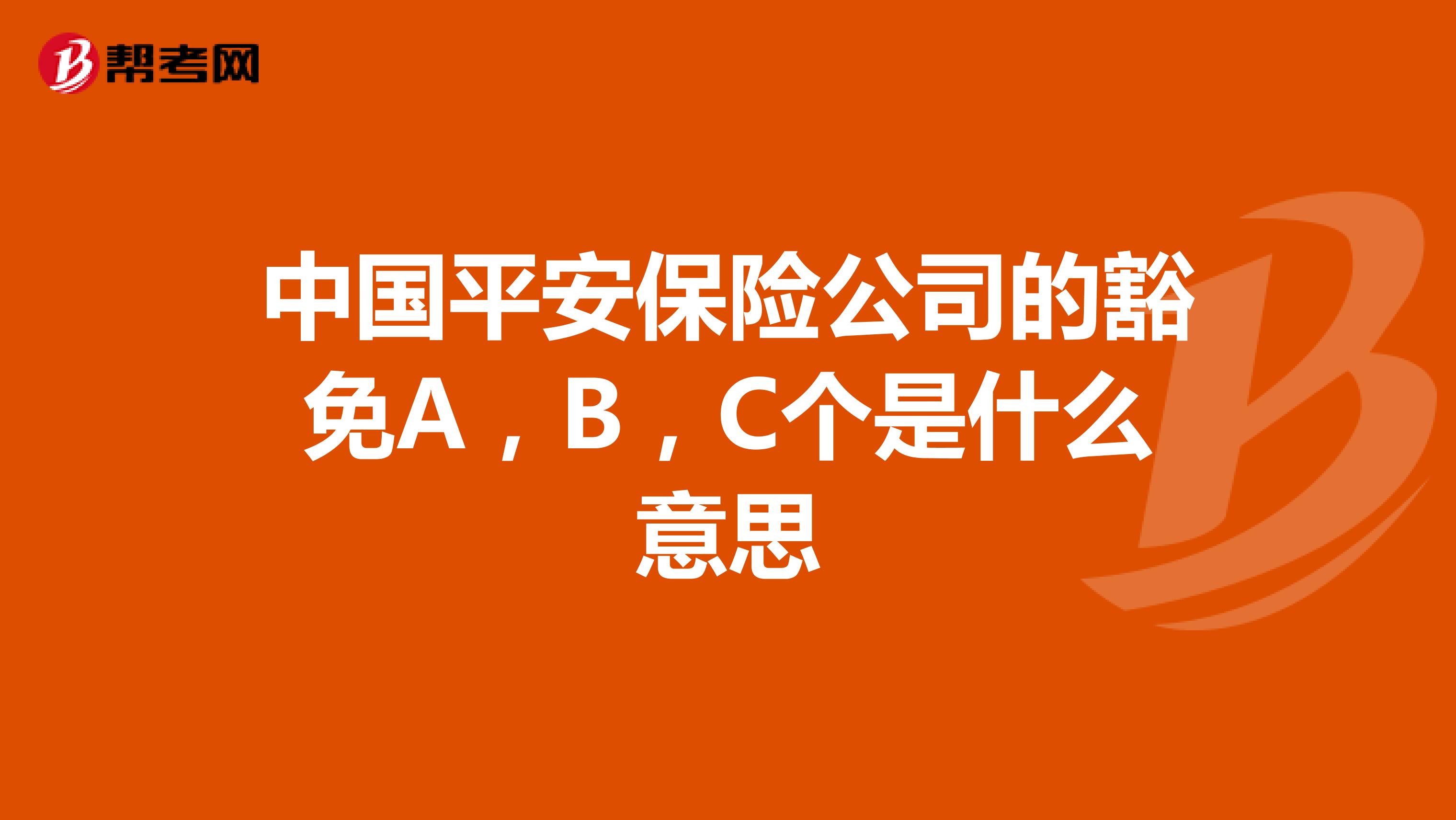 中国平安保险公司的豁免a,b,c个是什么意思