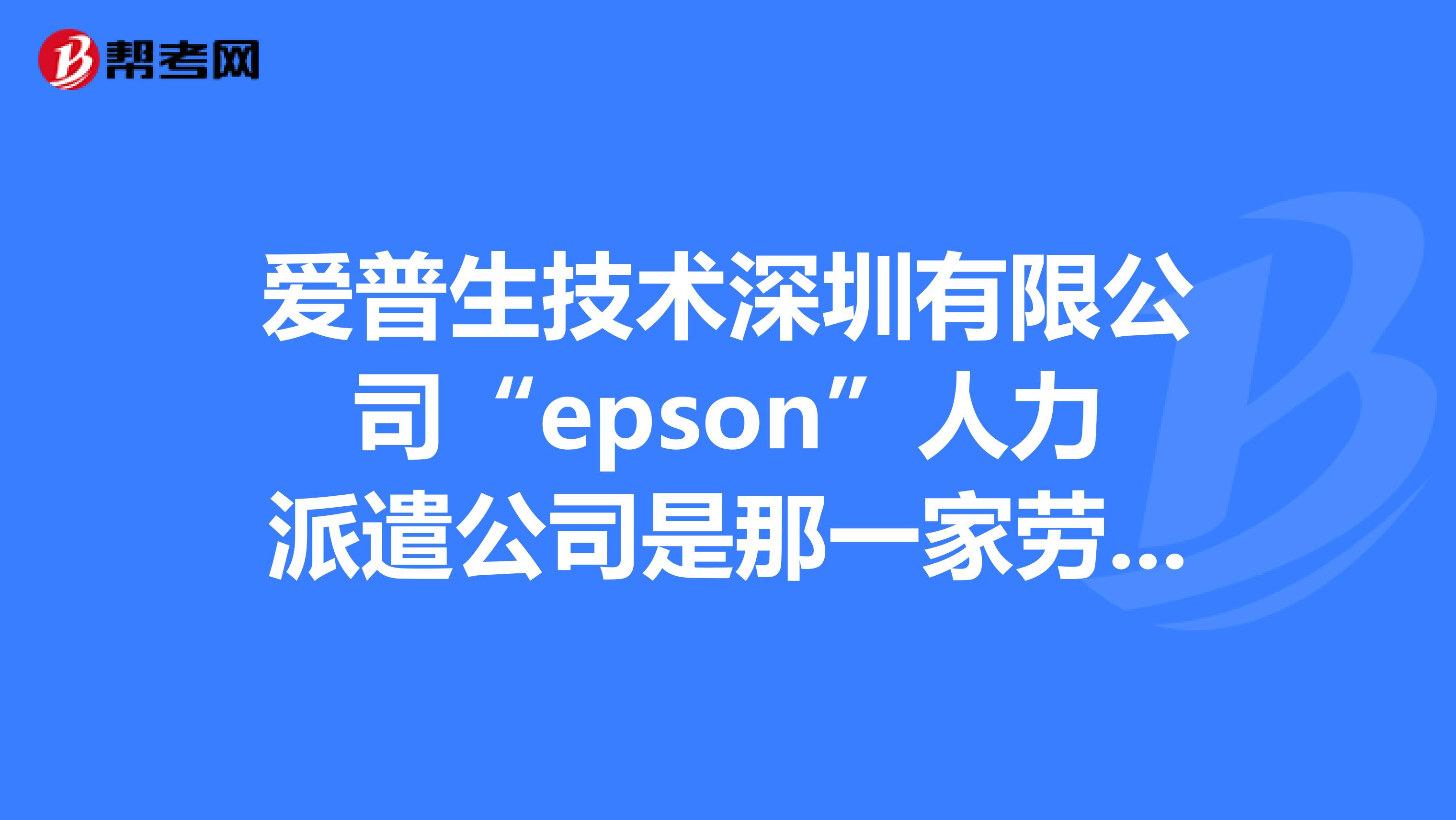 爱普生技术深圳有限公司"epson"人力派遣公司是那一家劳务派遣