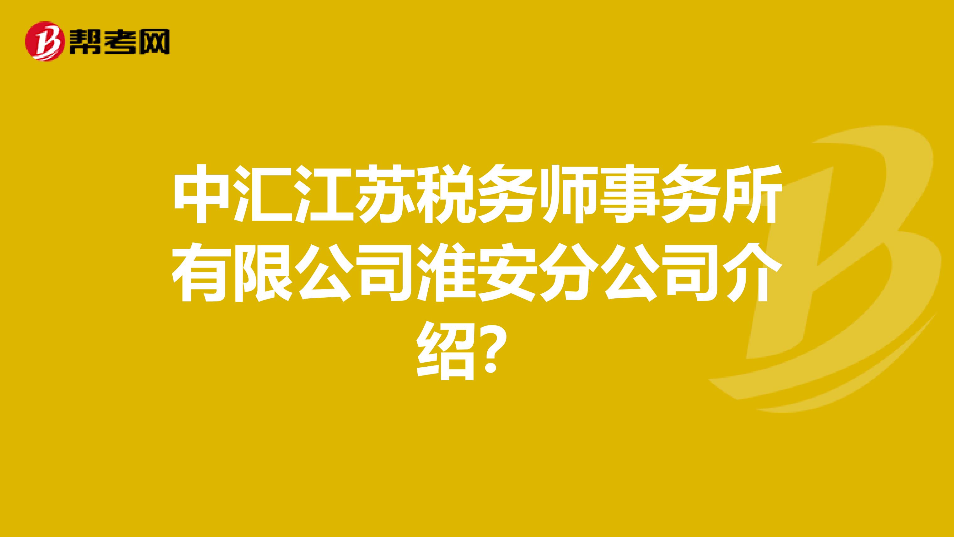 中汇江苏税务师事务所有限公司淮安分公司介绍?