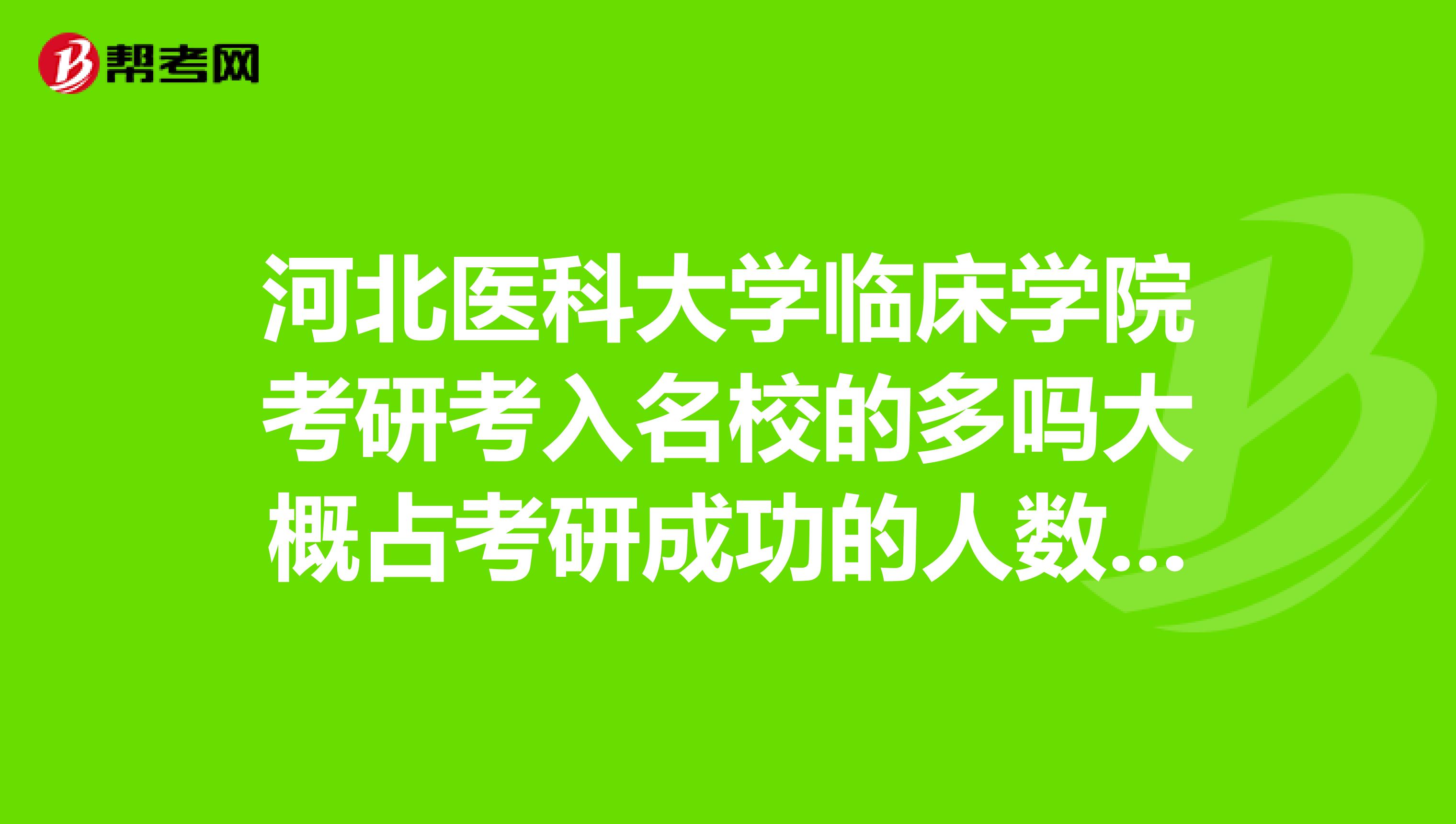 河北医科大学临床学院考研考入名校的多吗大概占考研成功的人数多少呢