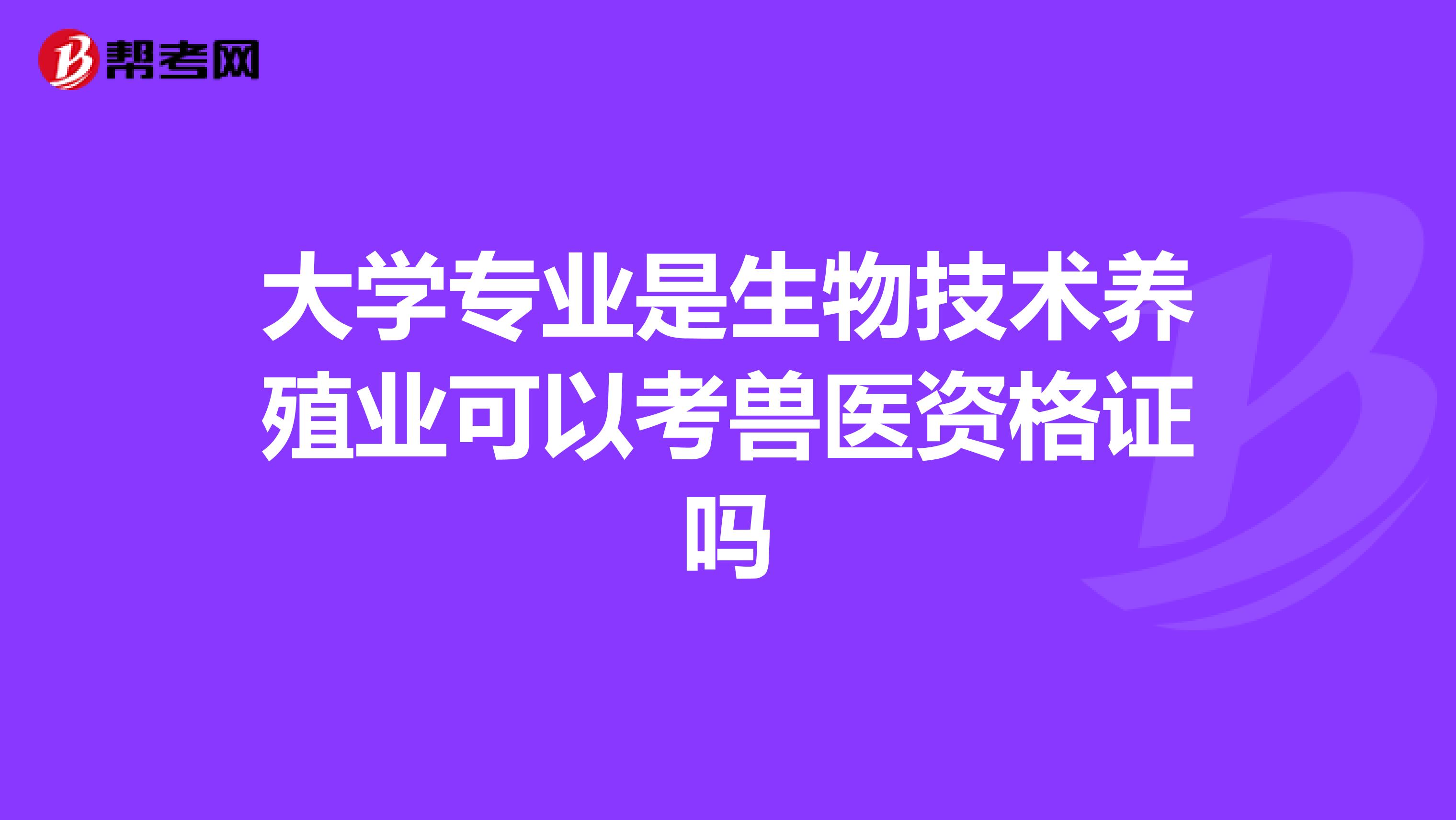 大学专业是生物技术养殖业可以考兽医资格证吗