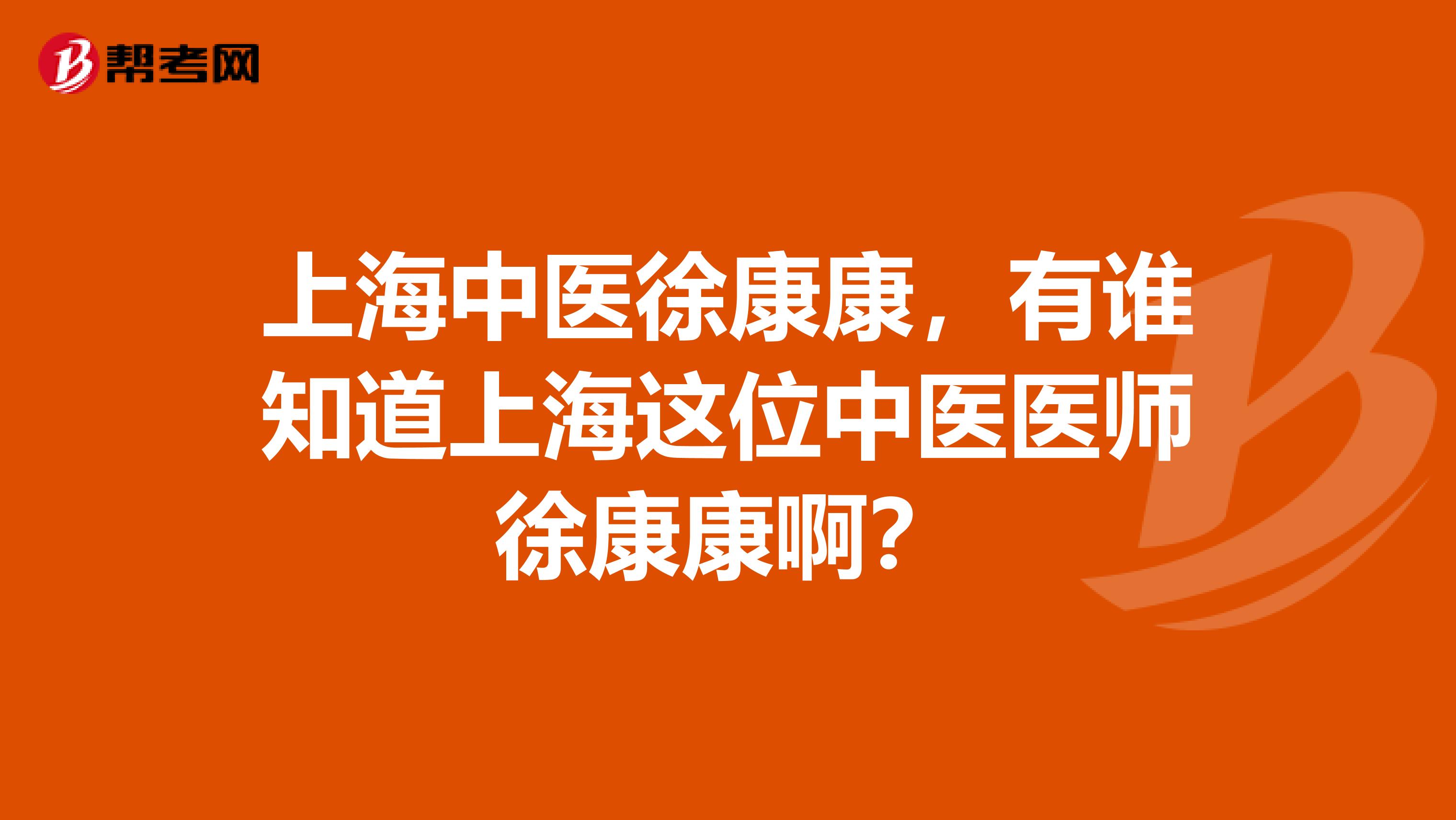 上海中医徐康康,有谁知道上海这位中医医师徐康康啊?