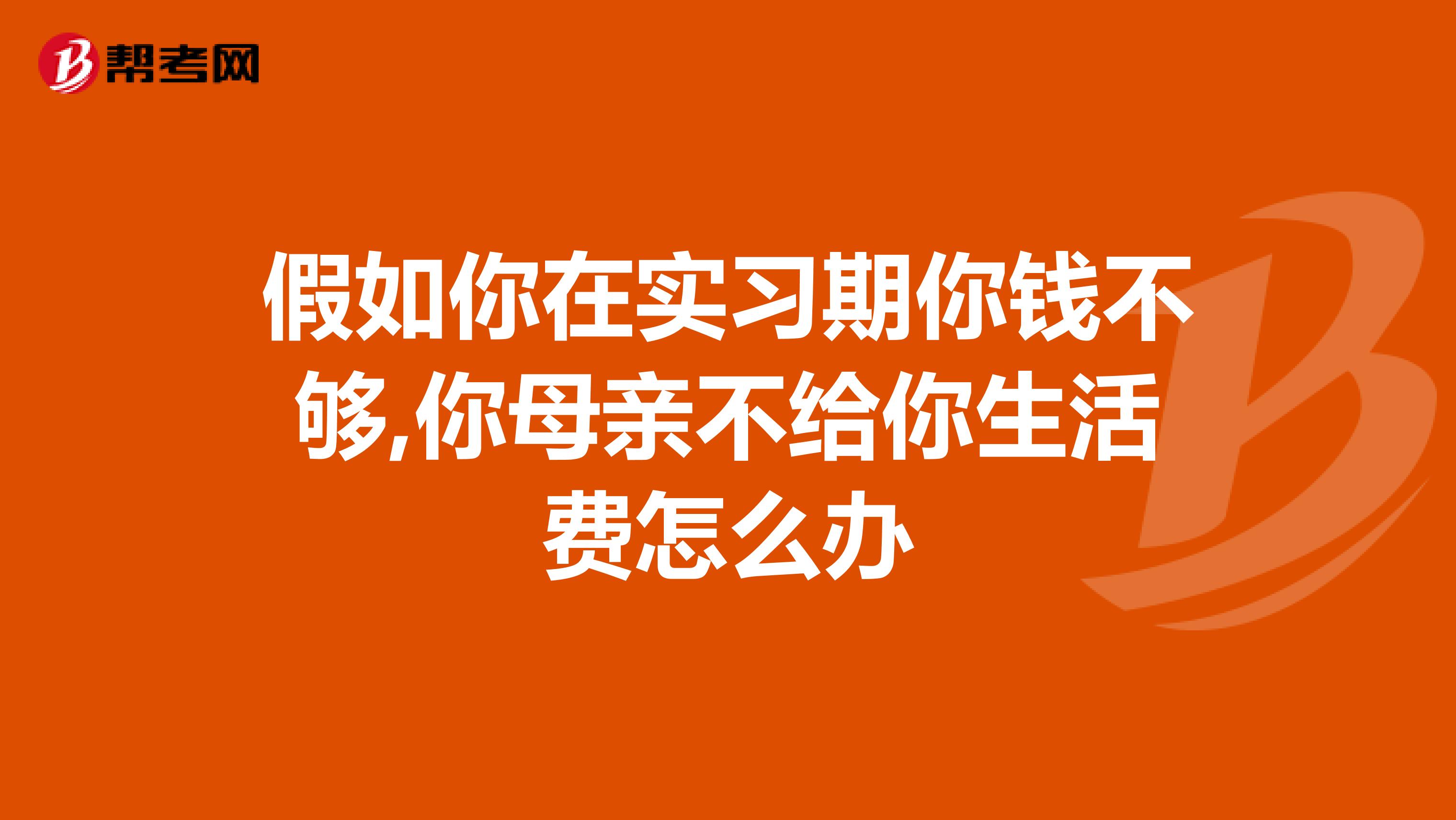 假如你在实习期你钱不够,你母亲不给你生活费怎么办