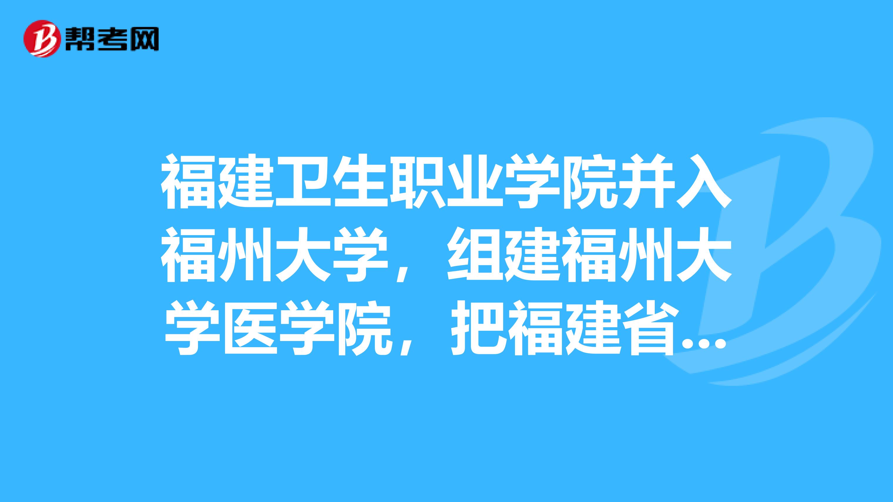 福建卫生职业学院并入福州大学,组建福州大学医学院,把福建省立医院