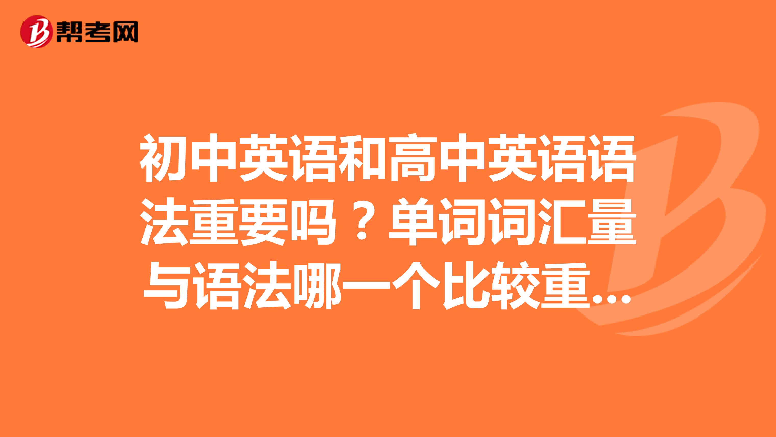 初中英语和高中英语语法重要吗?单词词汇量与语法哪一个比较重要呢?