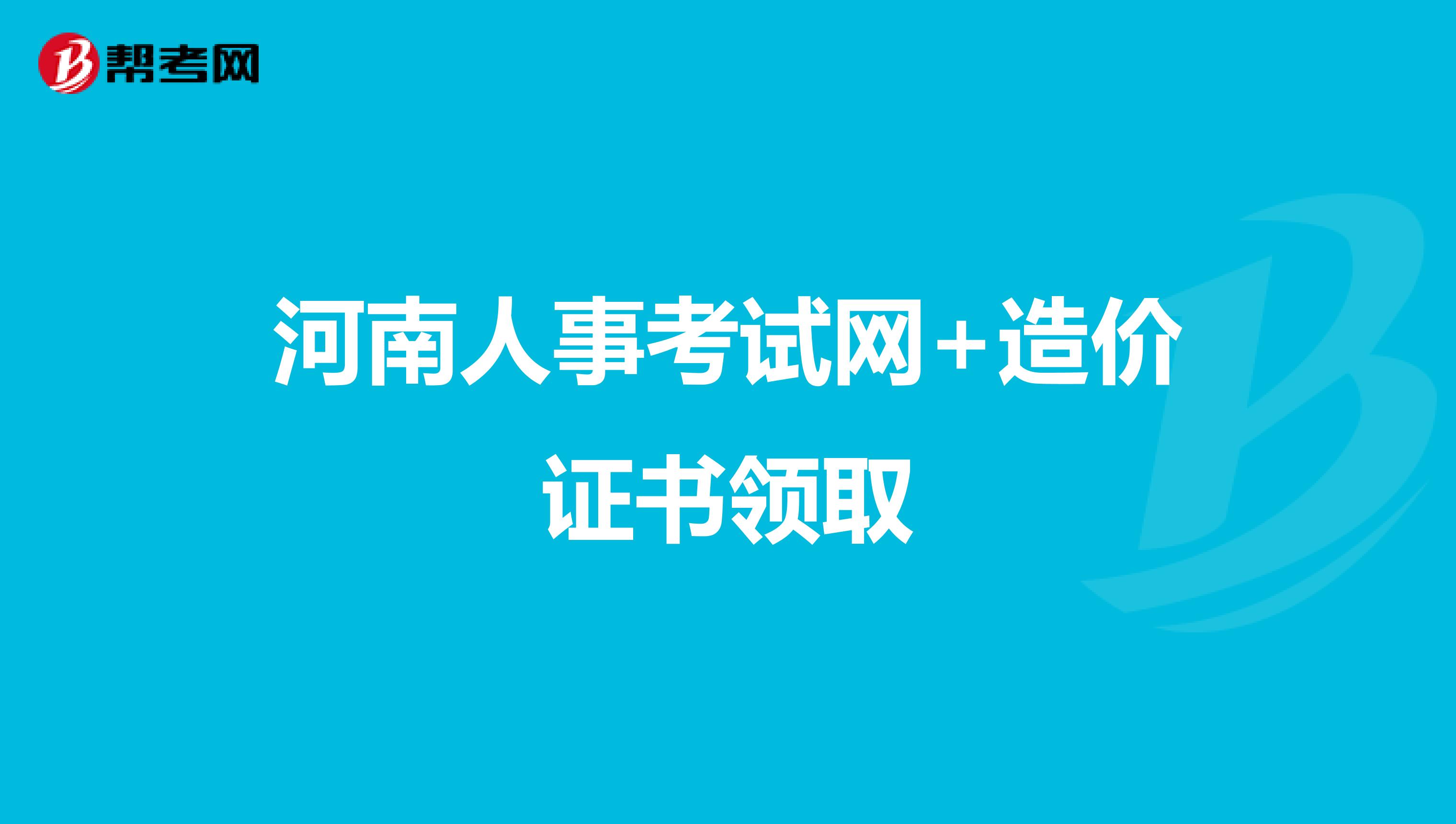 河南人事考试网 造价证书领取