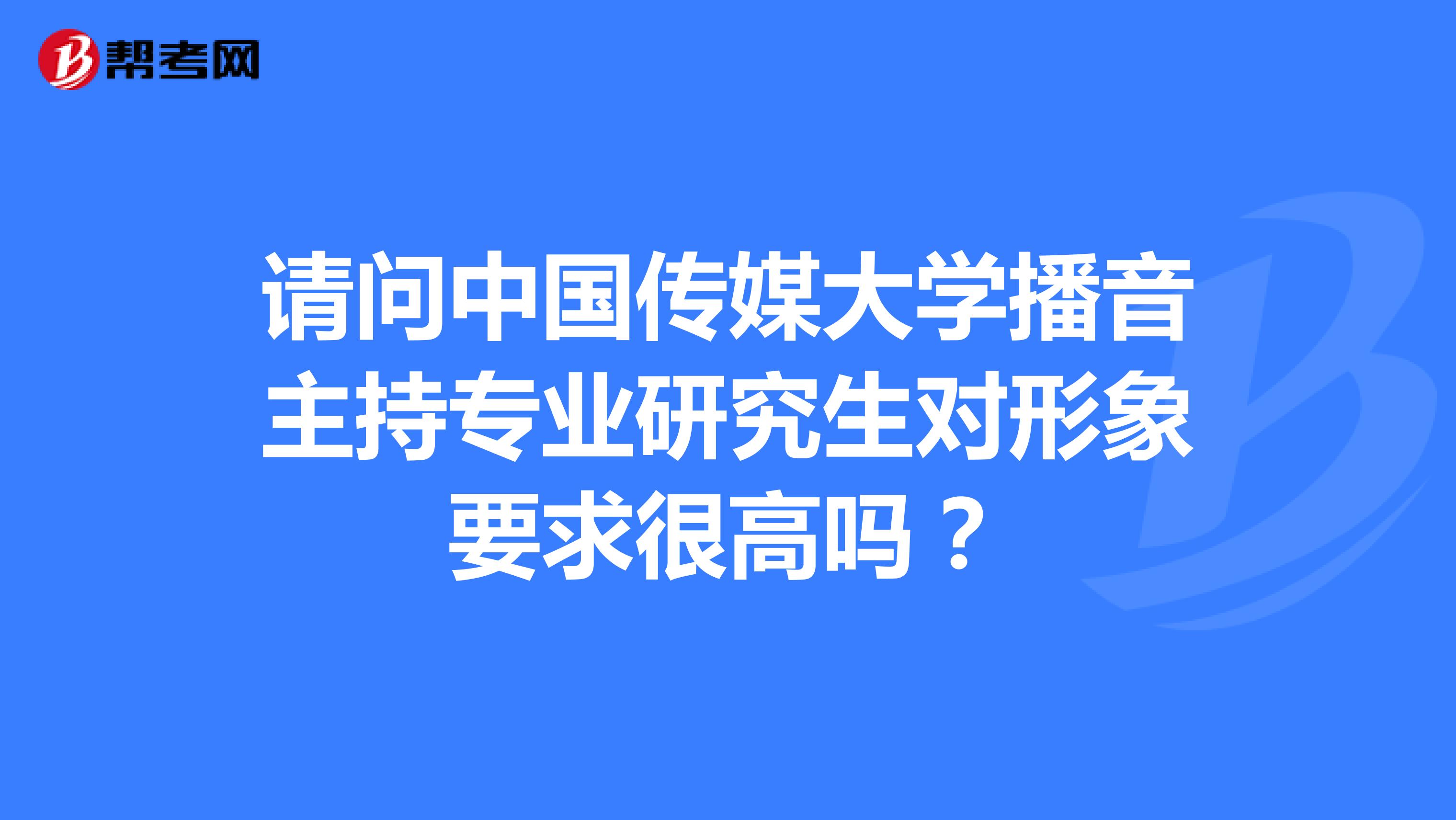 请问中国传媒大学播音主持专业研究生对形象要求很高吗?