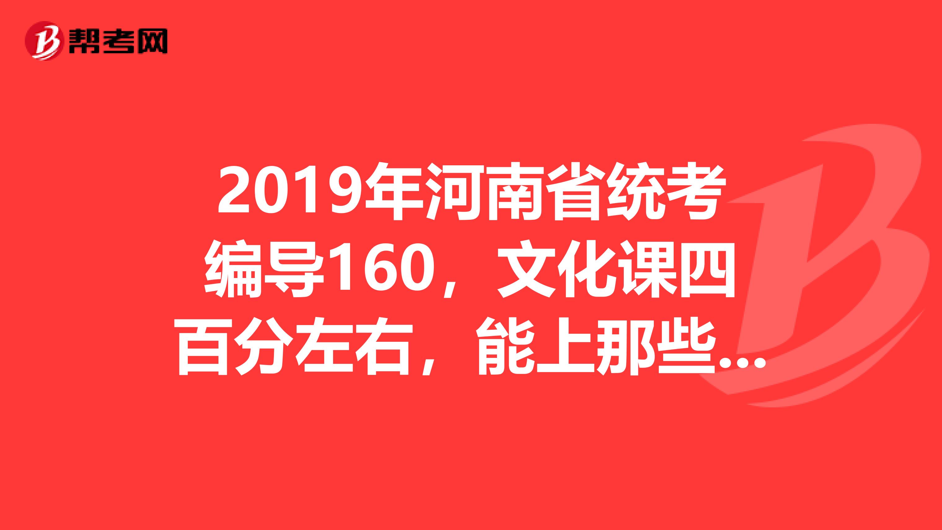 2019年河南省统考编导160,文化课四百分左右,能上那些承认河南省统考