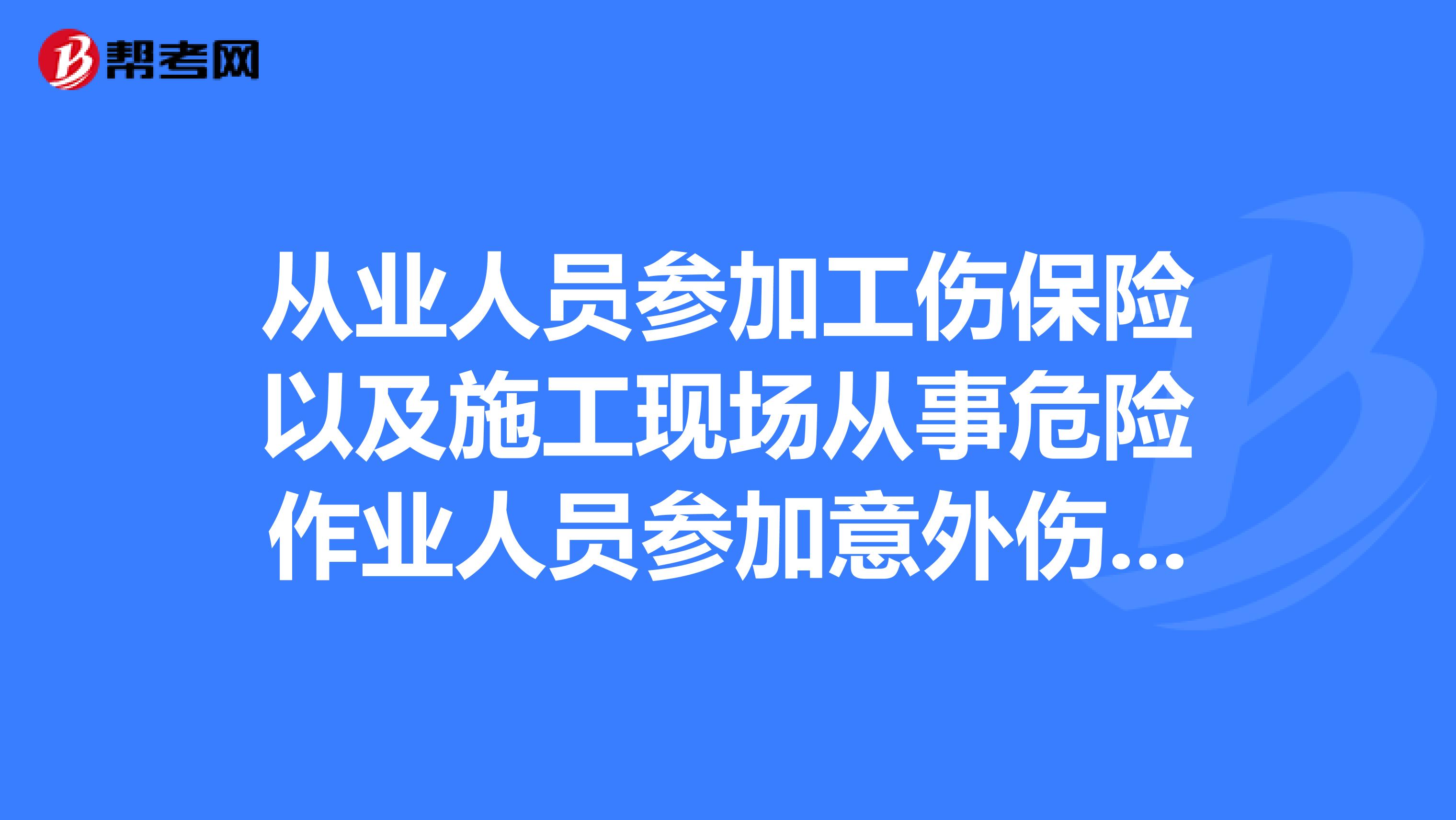 从业人员参加工伤保险以及施工现场从事危险作业人员参加意外伤害保险