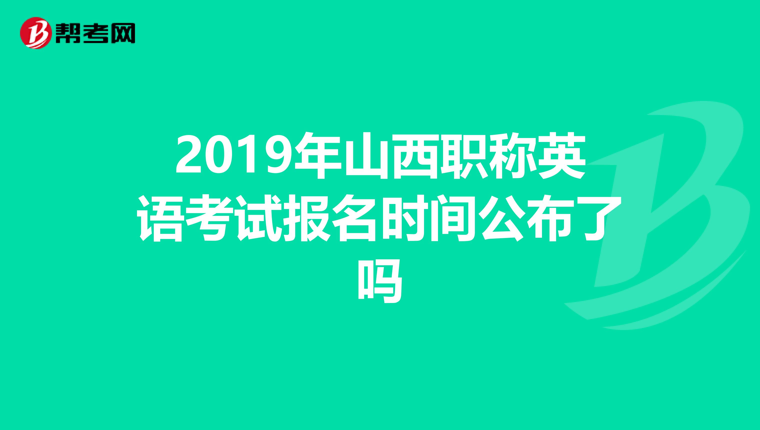 2019年山西职称英语考试报名时间公布了吗