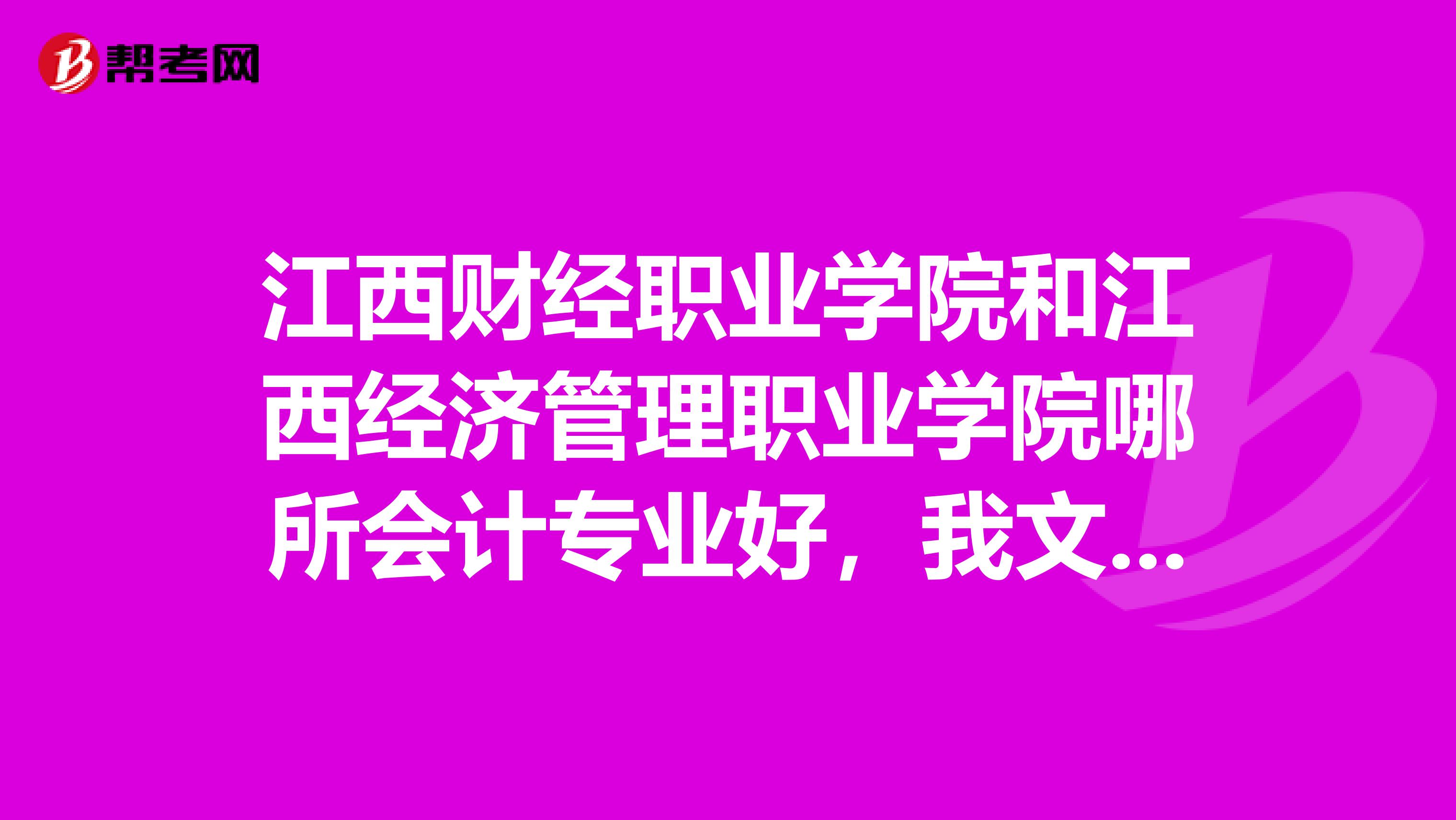 江西财经职业学院和江西经济管理职业学院哪所会计专业好,我文科生考