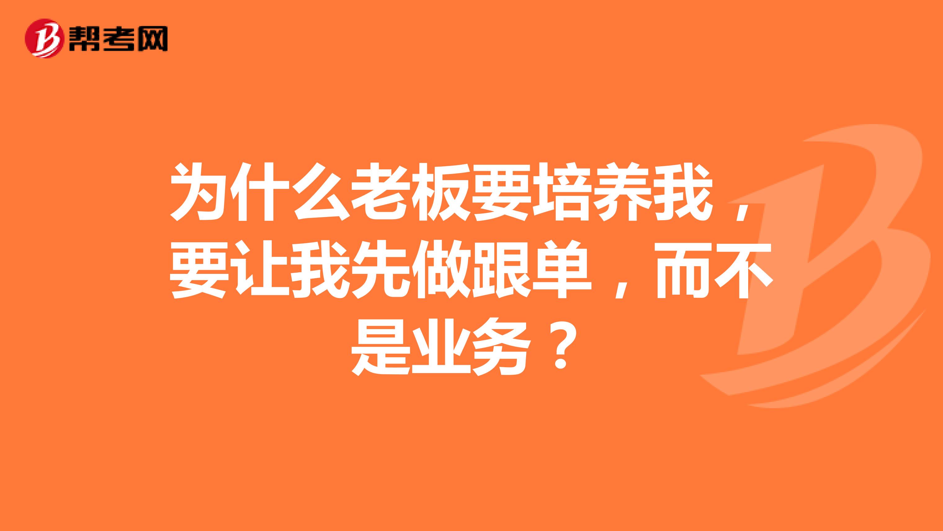 为什么老板要培养我,要让我先做跟单,而不是业务