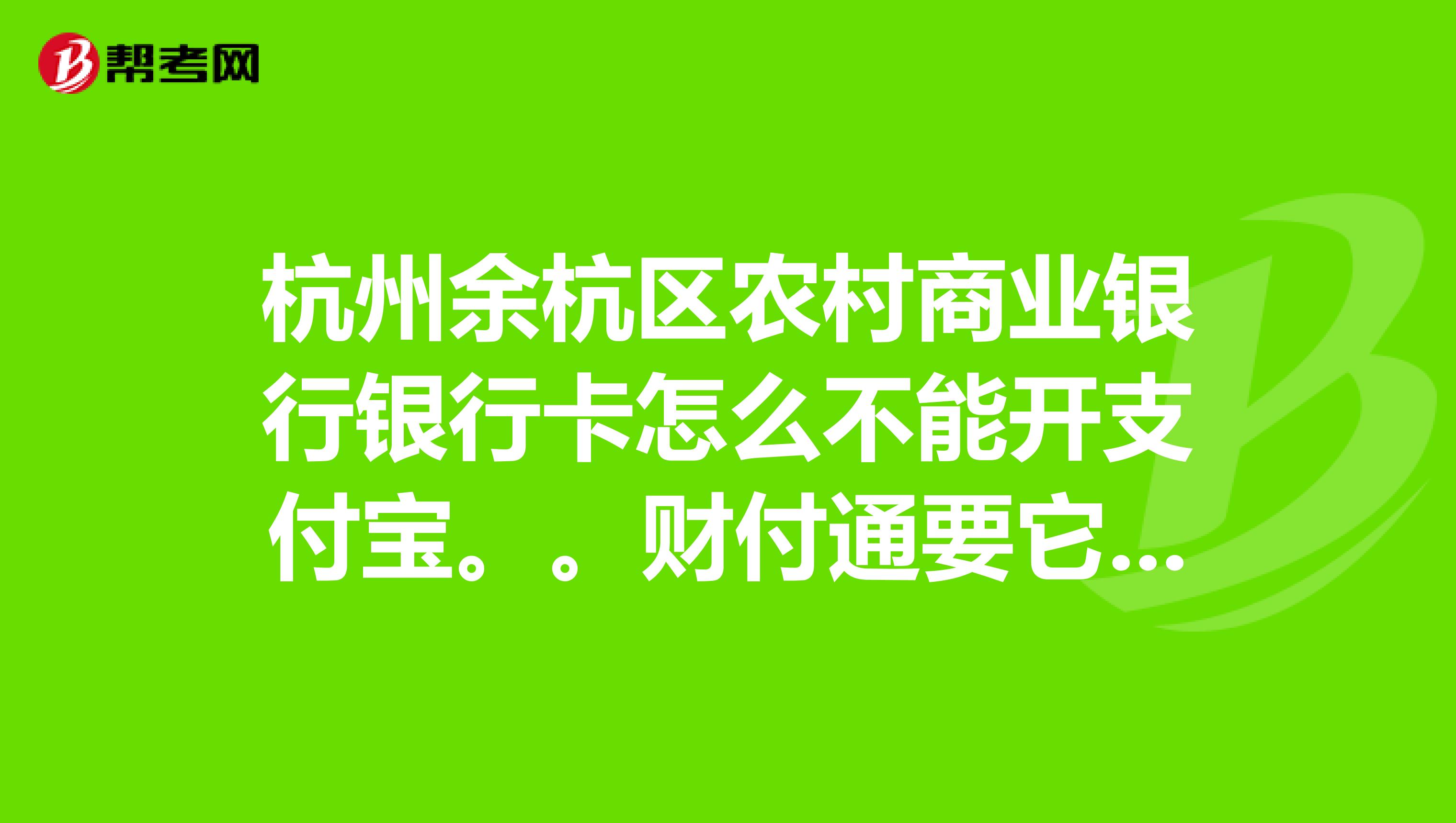 杭州余杭区农村商业银行银行卡怎么不能开支付宝.财付通要它有什么用