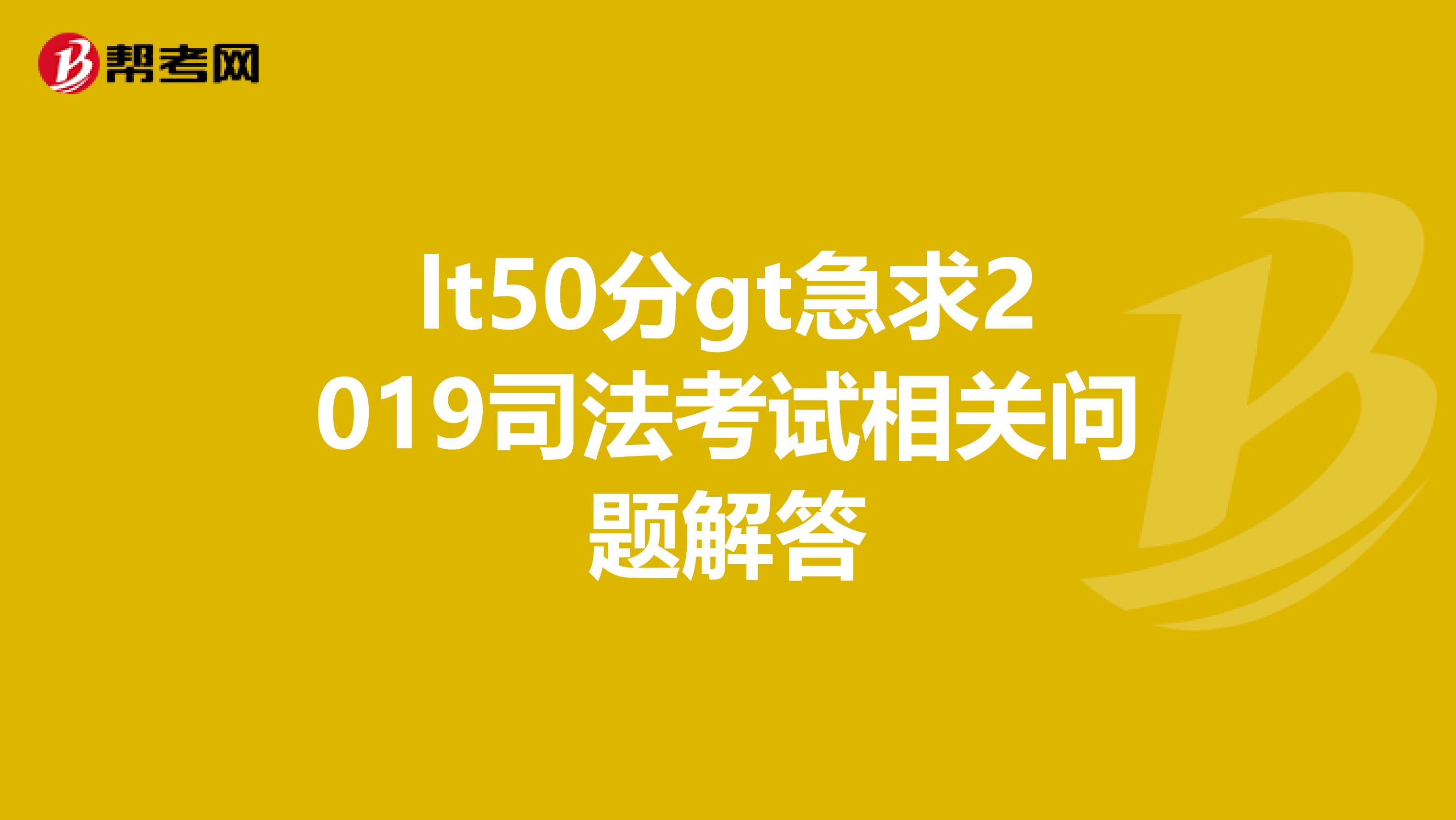 lt50分gt急求2019司法考试相关问题解答