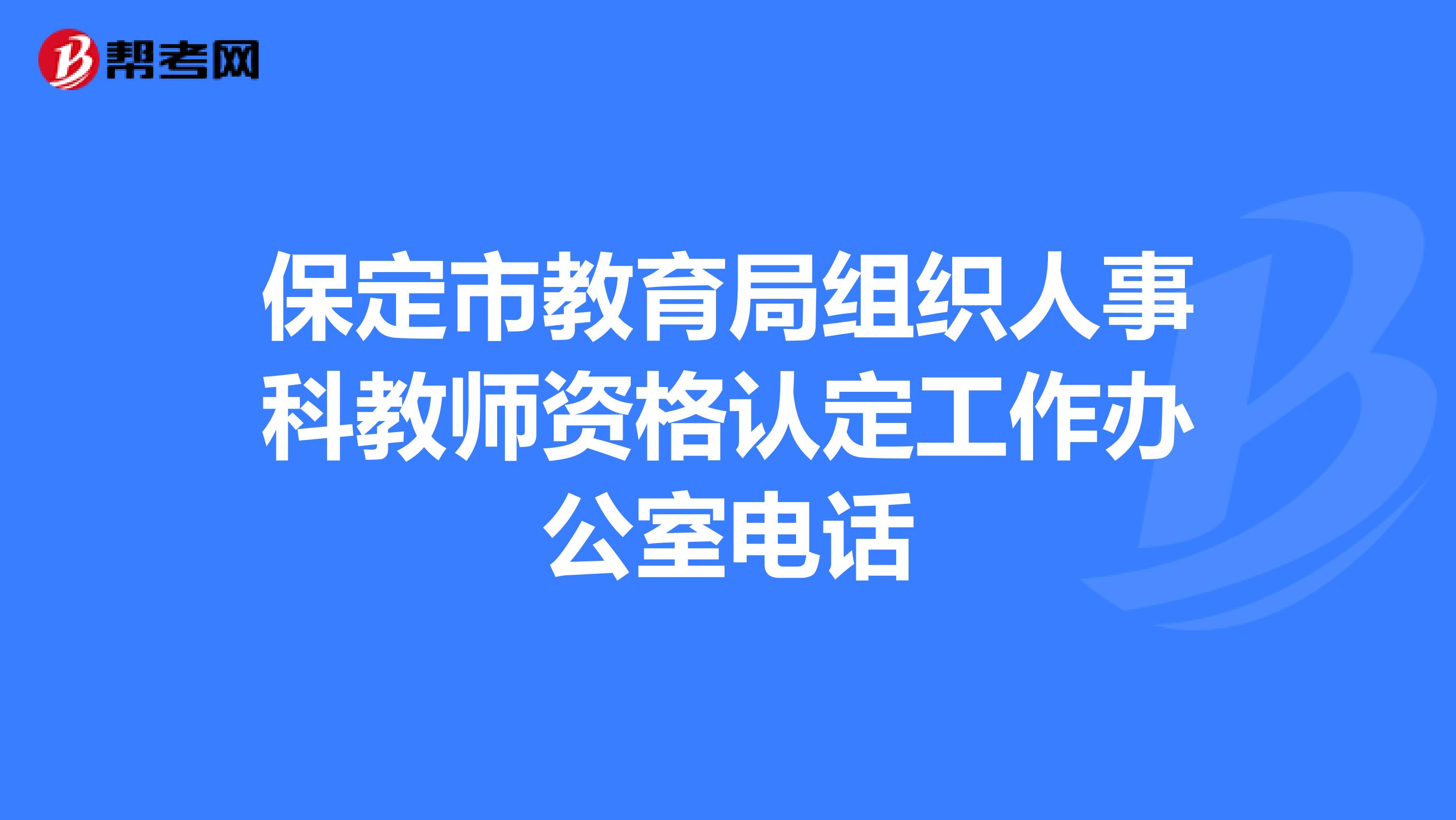 保定市教育局组织人事科教师资格认定工作办公室电话