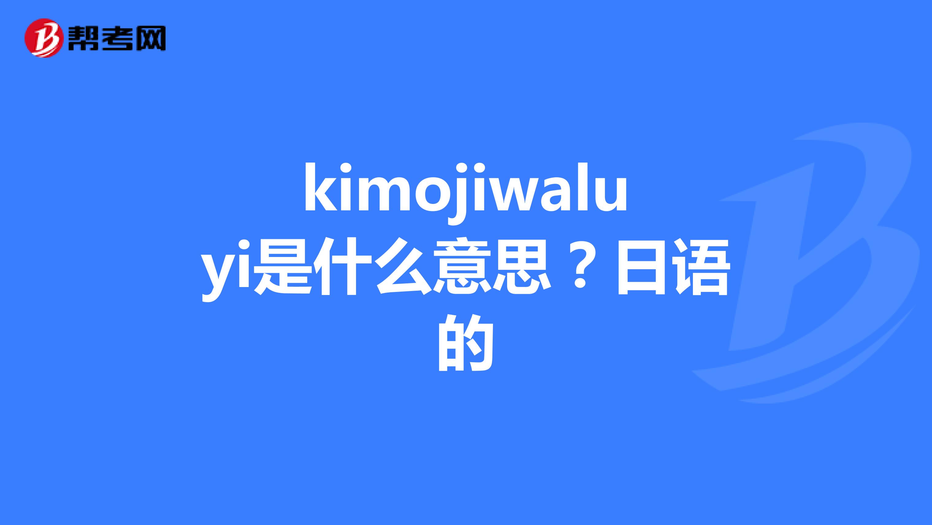 kimojiwaluyi是什么意思?日语的