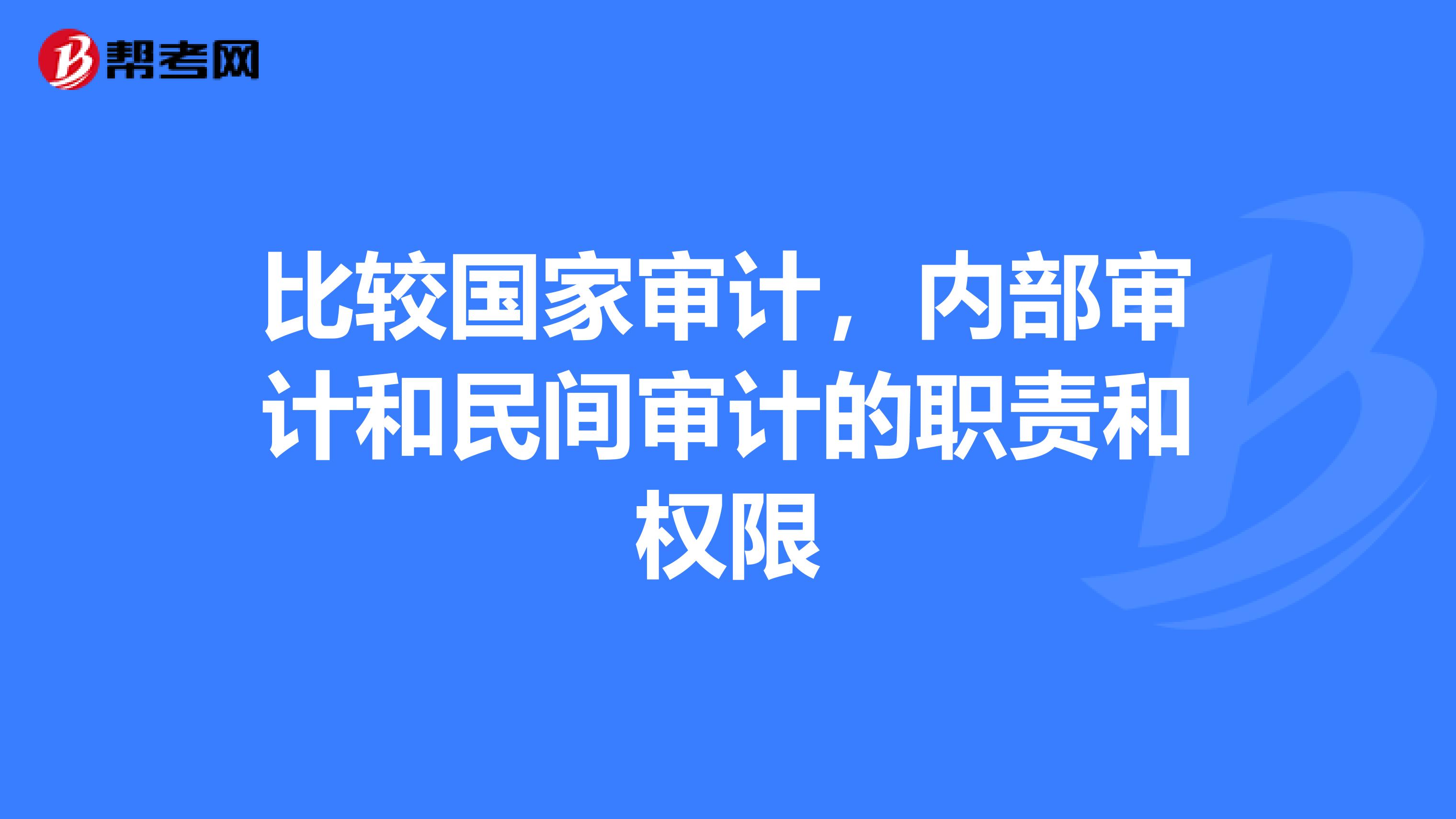 比较国家审计,内部审计和民间审计的职责和权限