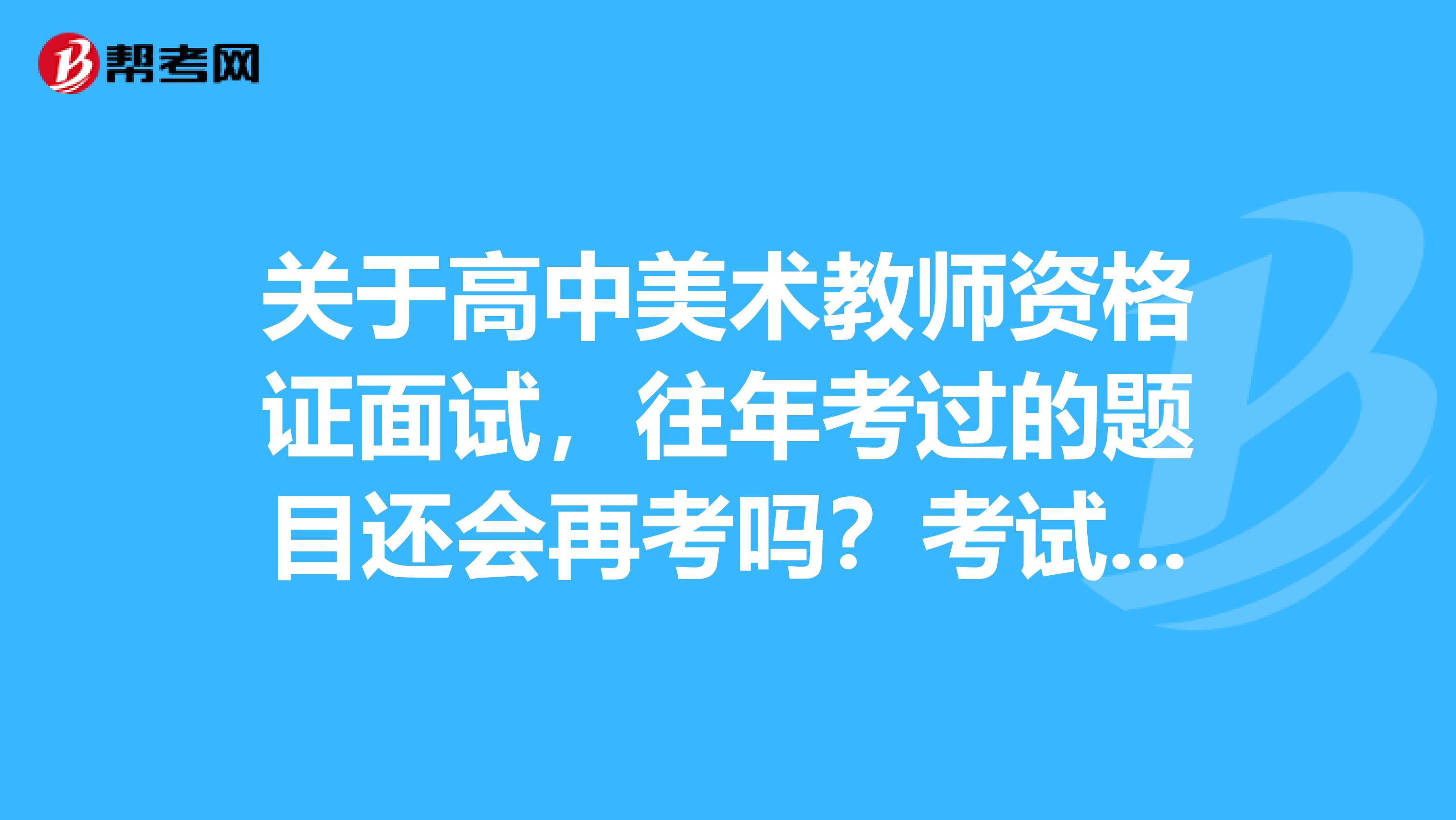 关于高中美术教师资格证面试,往年考过的题目还会再考吗?