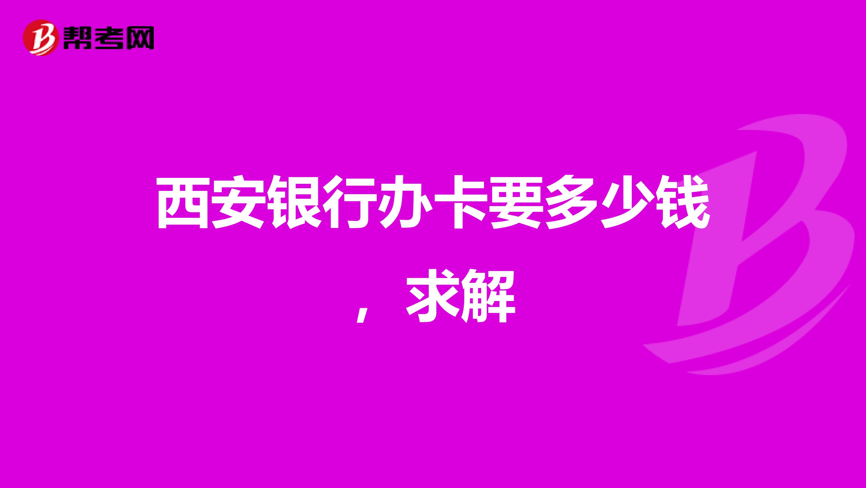 西安银行办卡要多少钱,求解