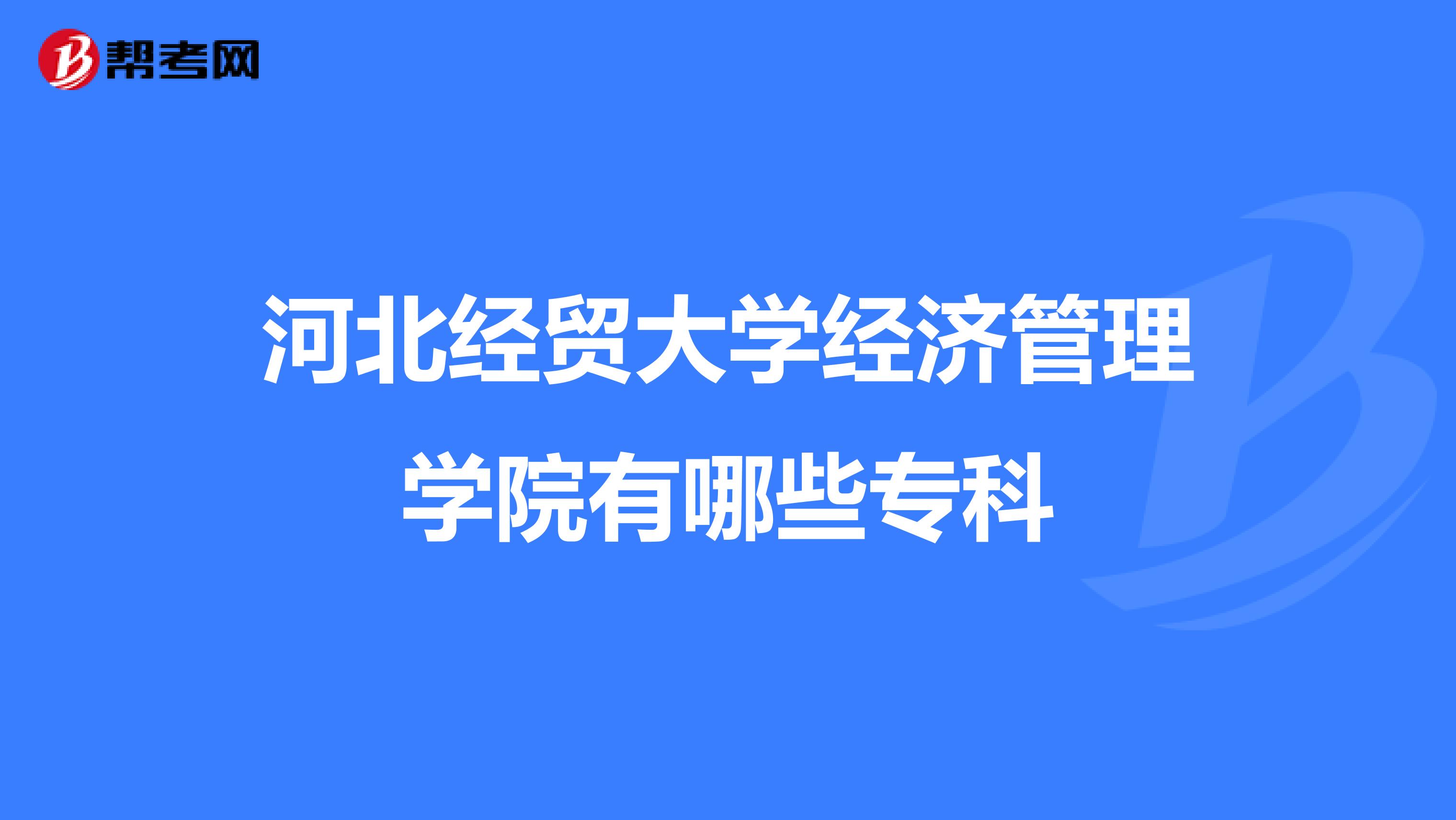 河北经贸大学经济管理学院有哪些专科
