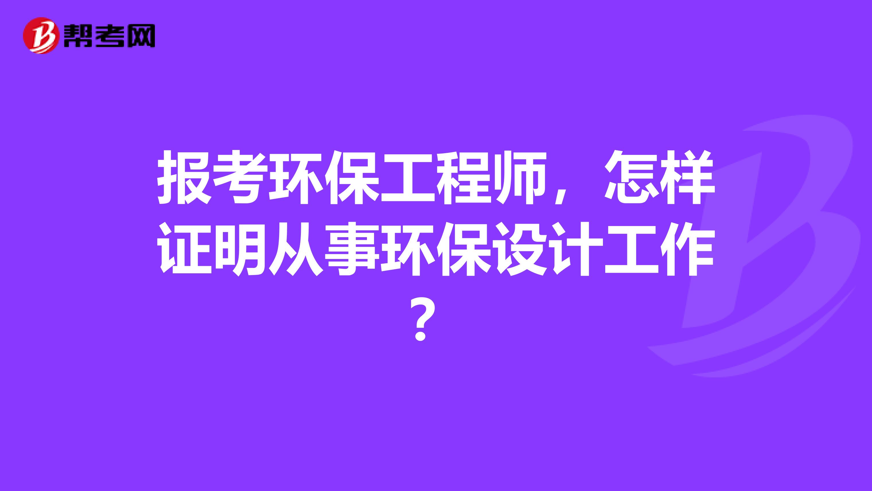 报考环保工程师,怎样证明从事环保设计工作?