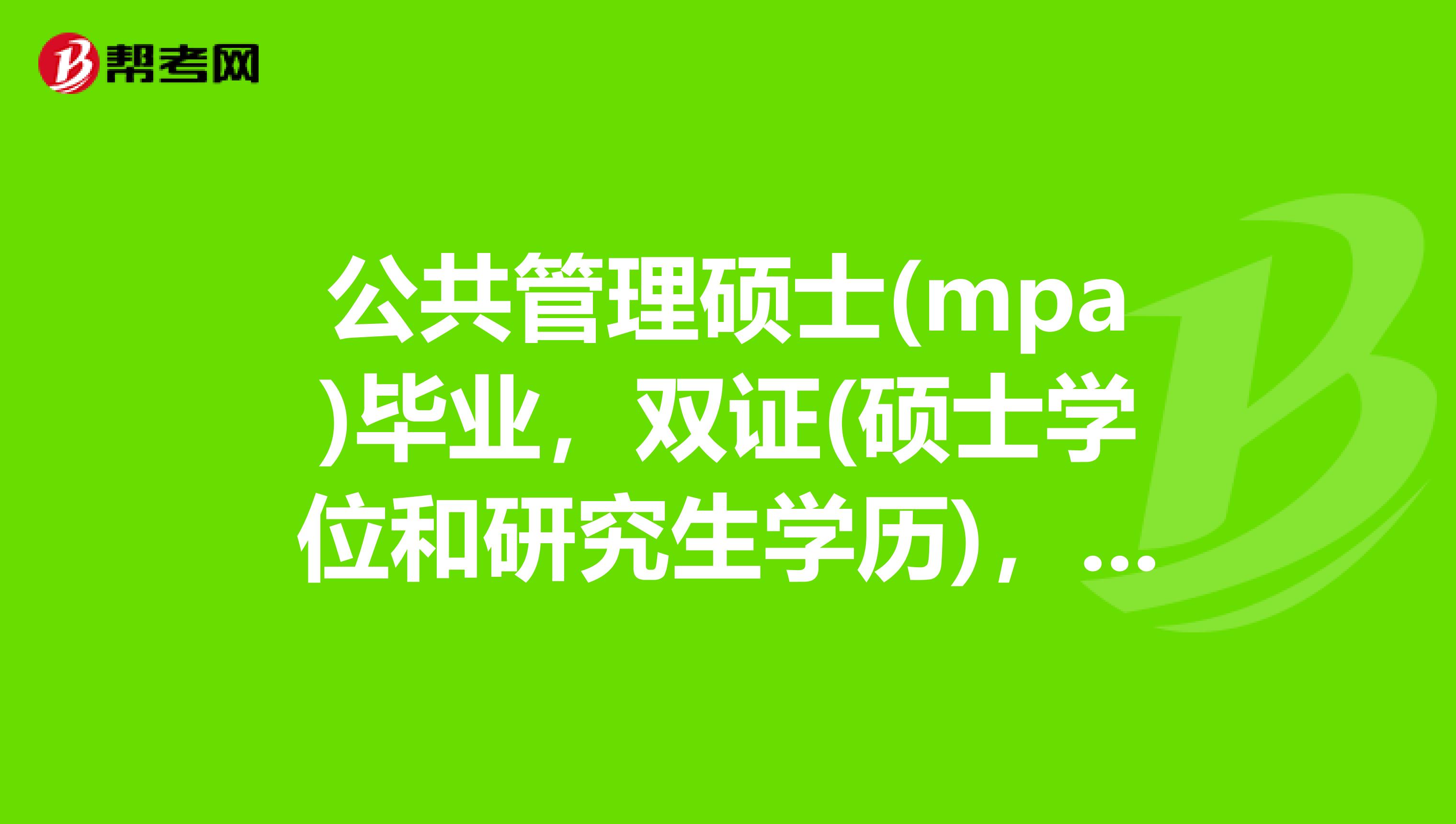 公共管理硕士(mpa)毕业,双证(硕士学位和研究生学历,可以报条件为