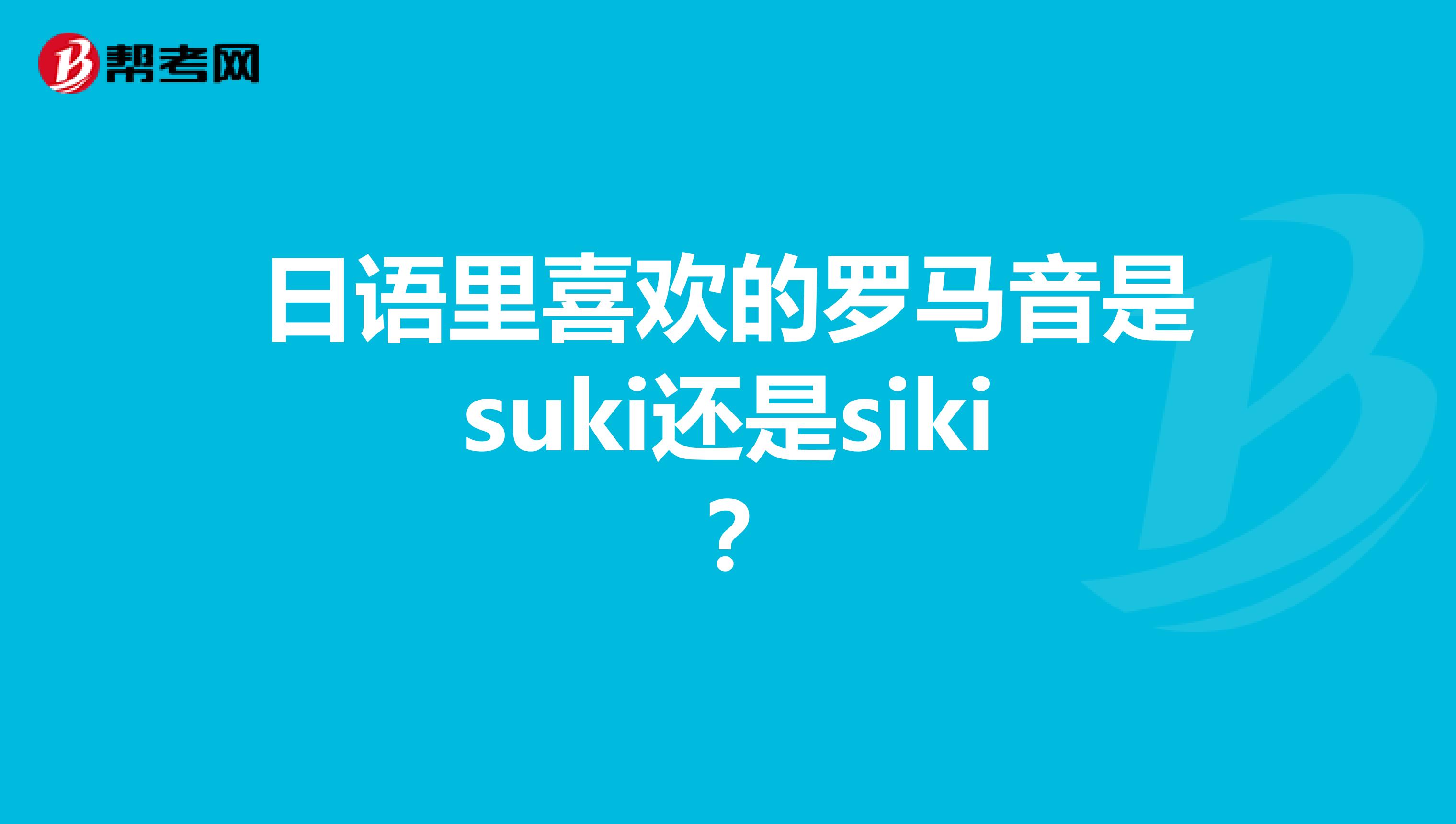 日语里喜欢的罗马音是suki还是siki?