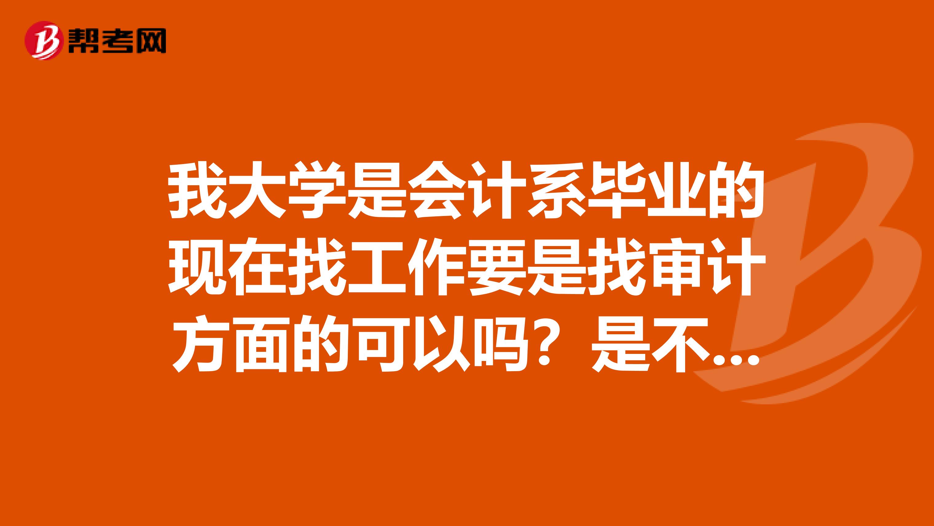 我大学是会计系毕业的现在找工作要是找审计方面的可以吗?