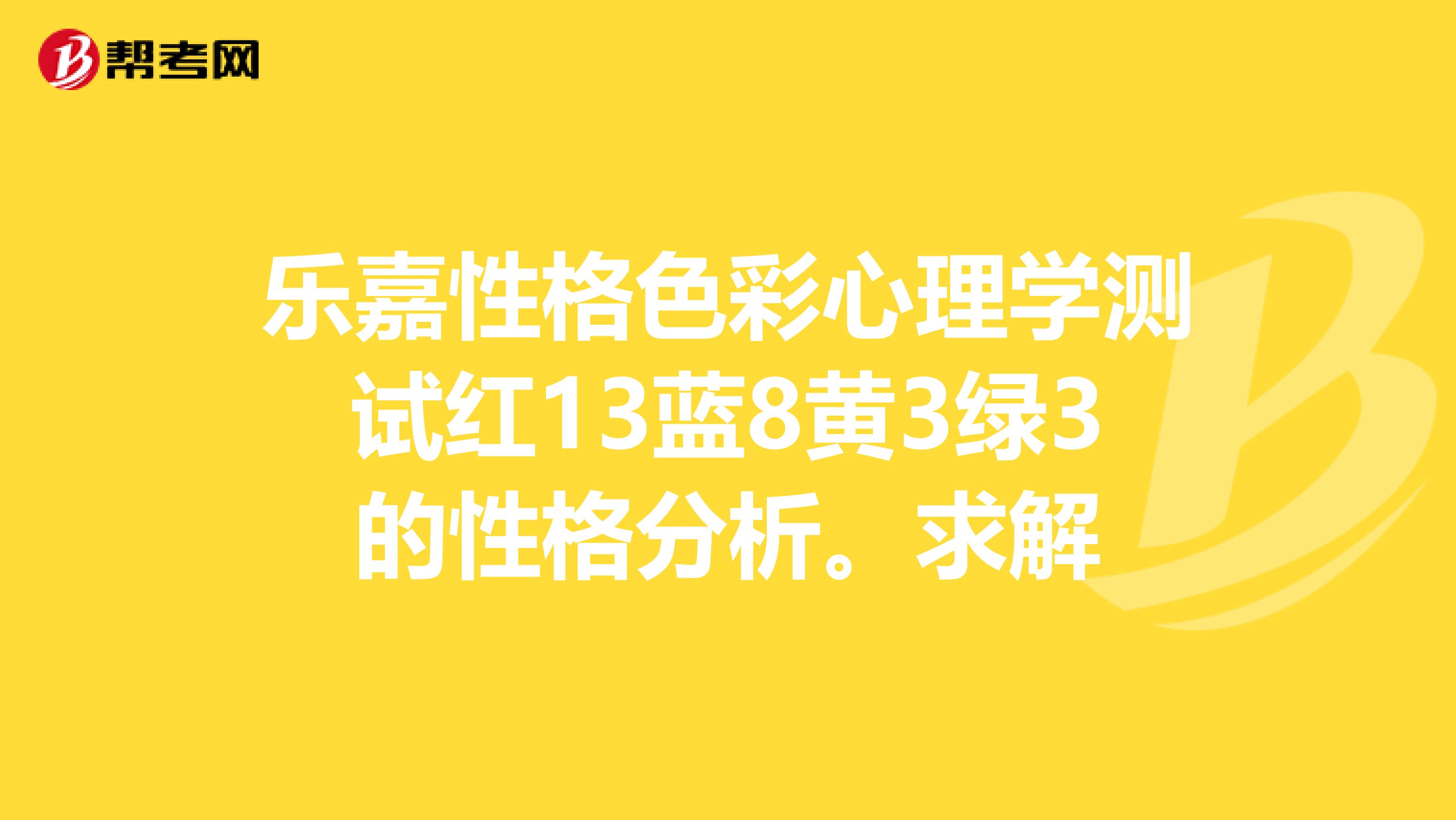 乐嘉性格色彩心理学测试红13蓝8黄3绿3的性格分析.求解