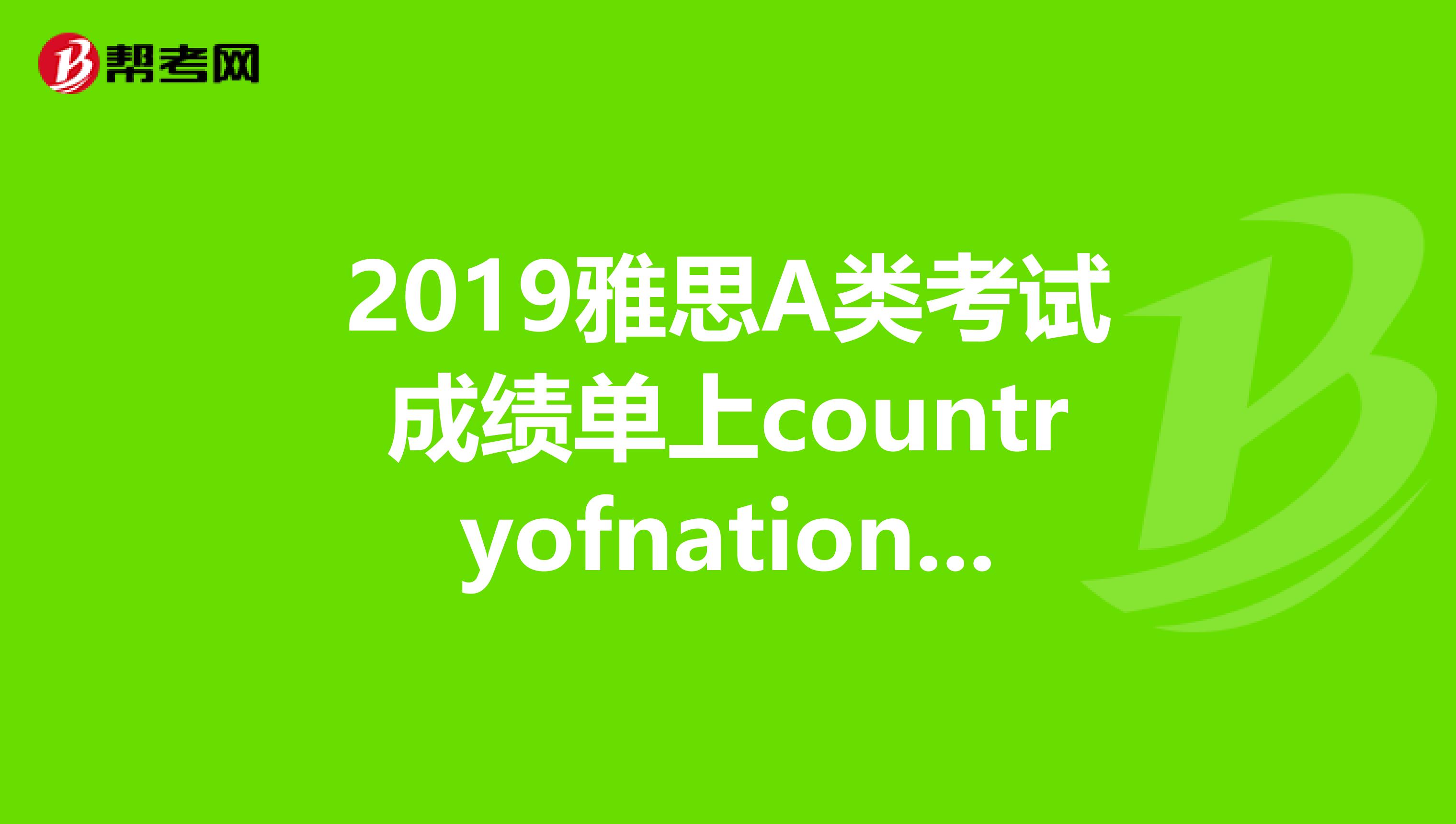 2019雅思a类考试成绩单上countryofnationality