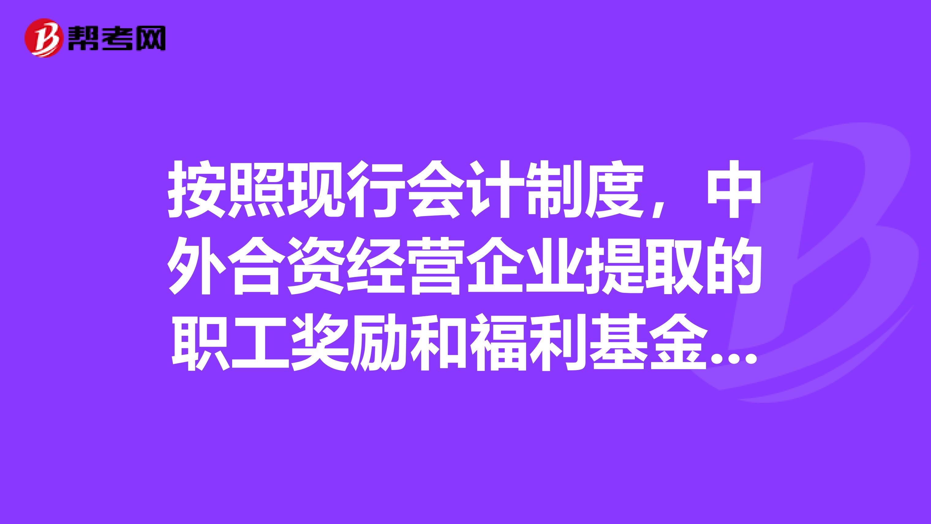 按照现行会计制度,中外合资经营企业提取的职工奖励和福利基金作为