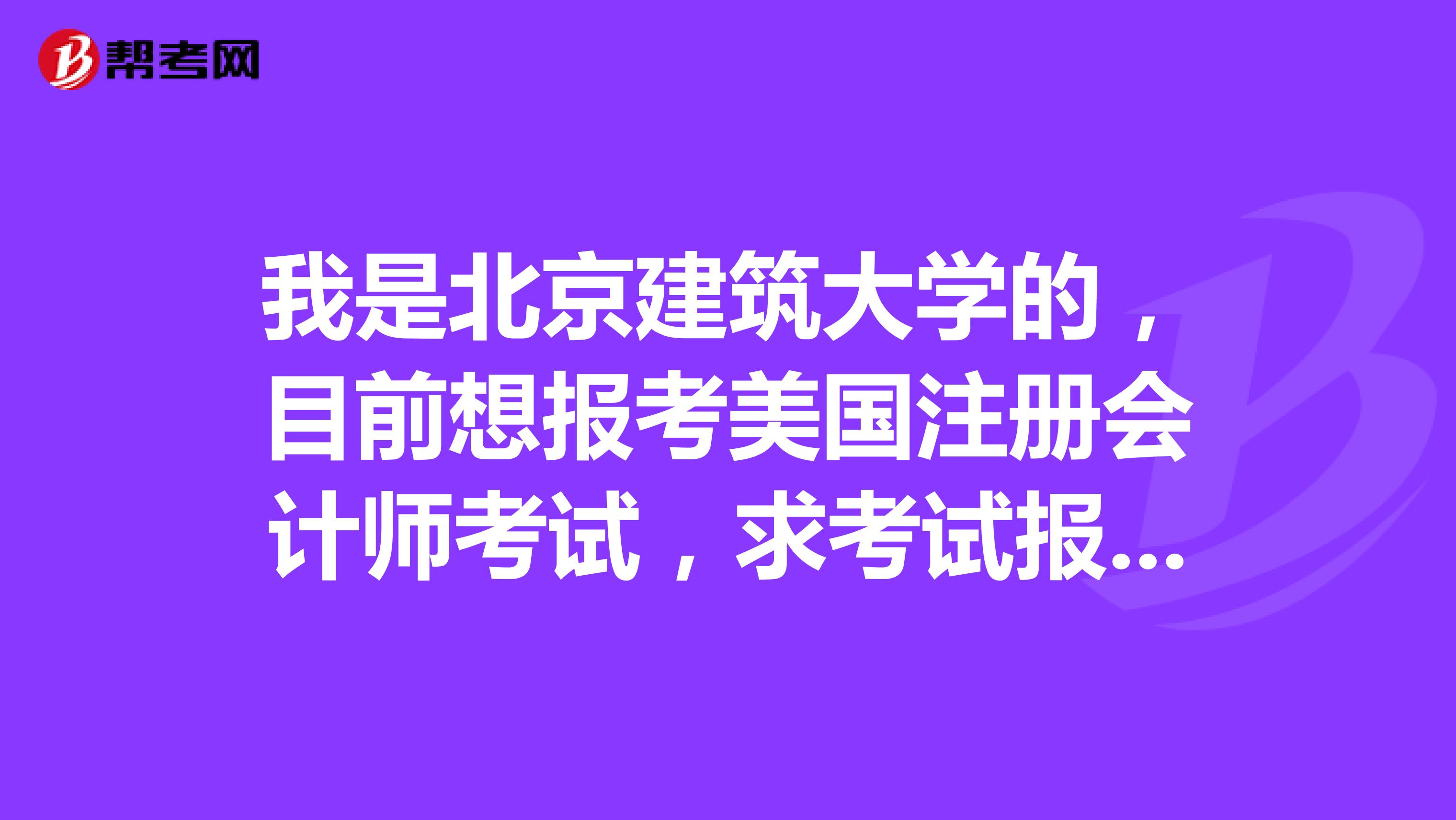 我是北京建筑大学的,目前想报考美国注册会计师考试,求考试报名流程!