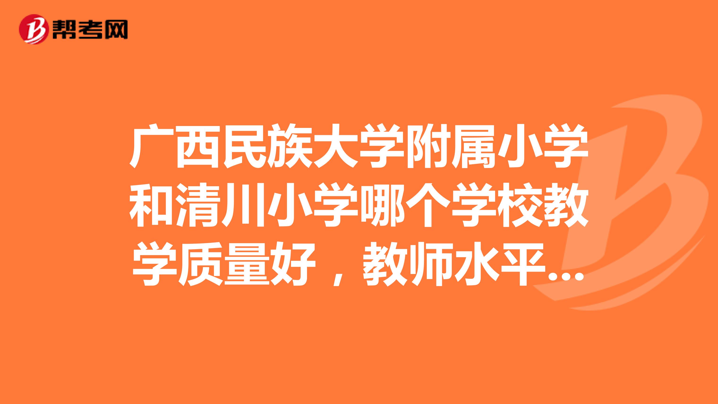 广西民族大学附属小学和清川小学哪个学校教学质量好,教师水平高?
