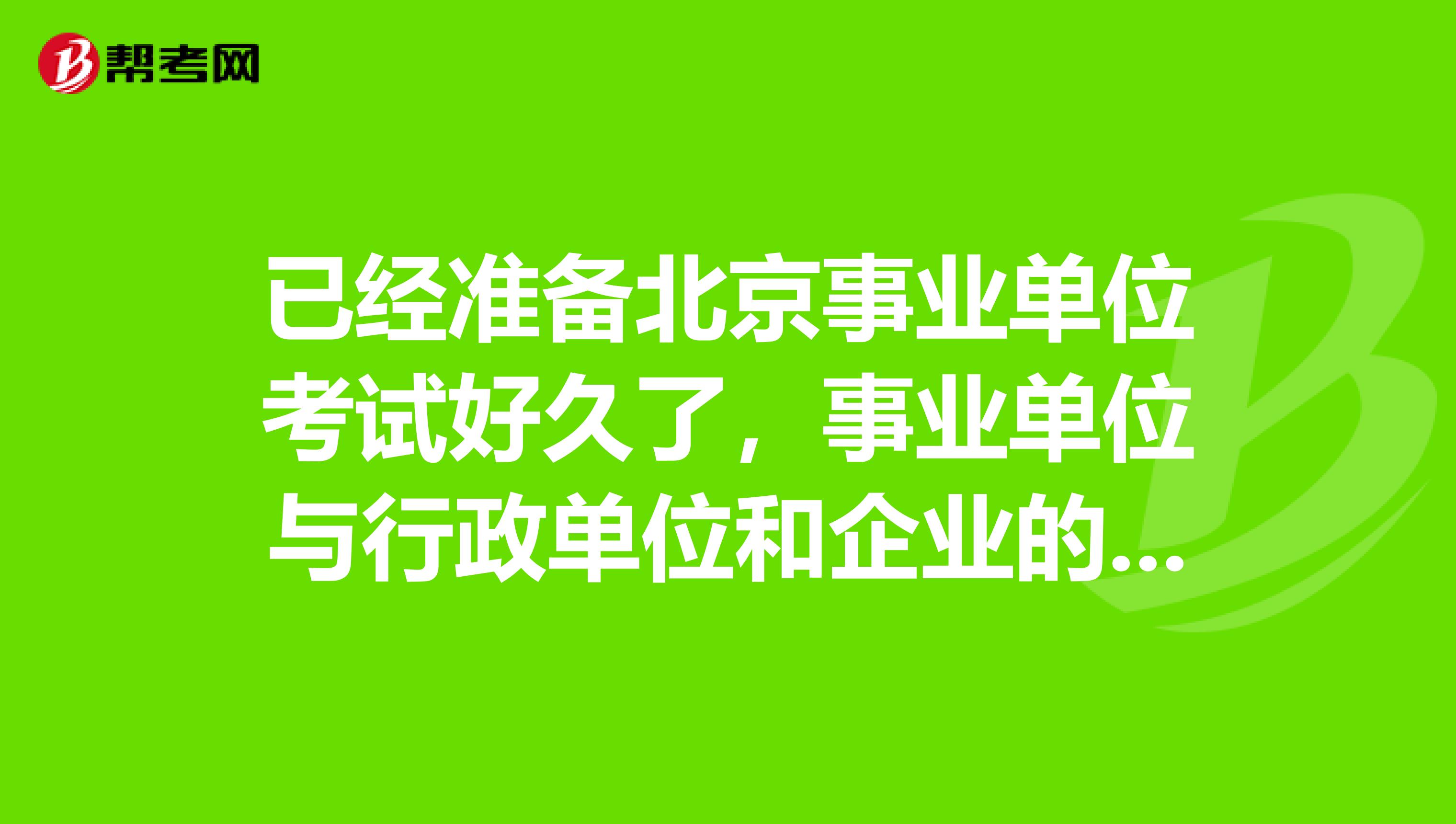 已经准备北京事业单位考试好久了,事业单位与行政单位和企业的到底有