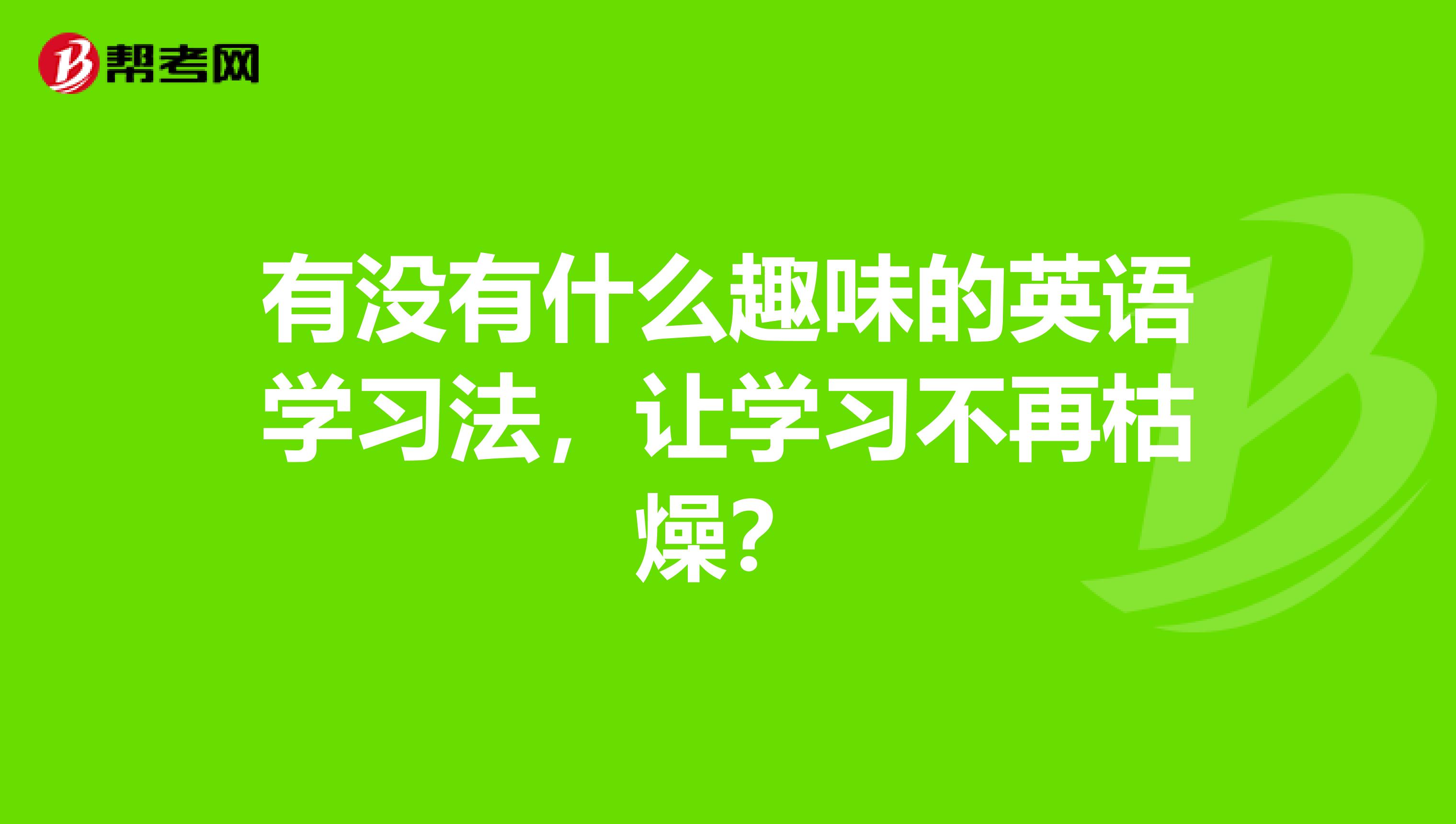 有没有什么趣味的英语学习法,让学习不再枯燥?