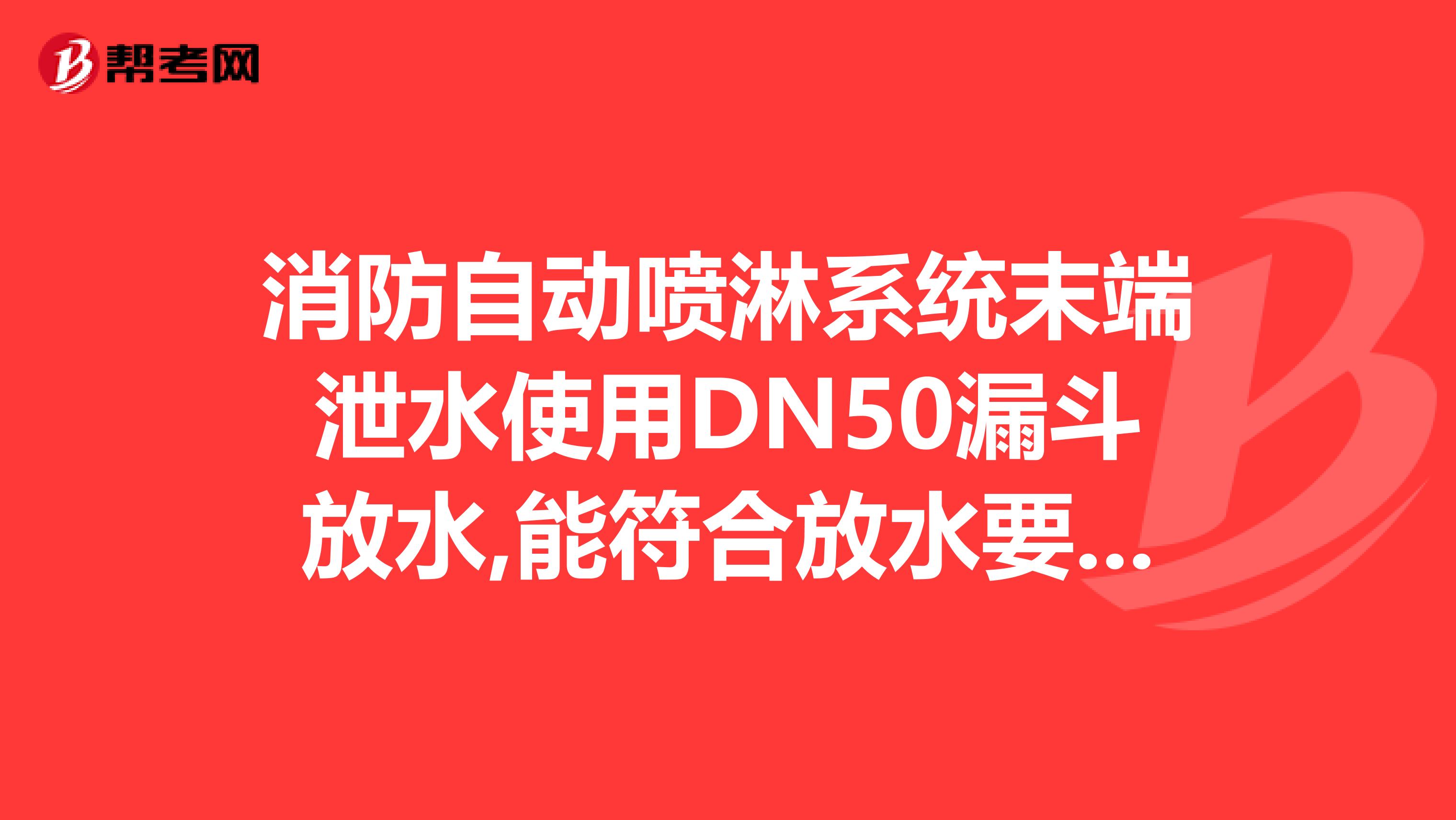 消防自动喷淋系统末端泄水使用dn50漏斗放水,能符合放水要求吗,会不会