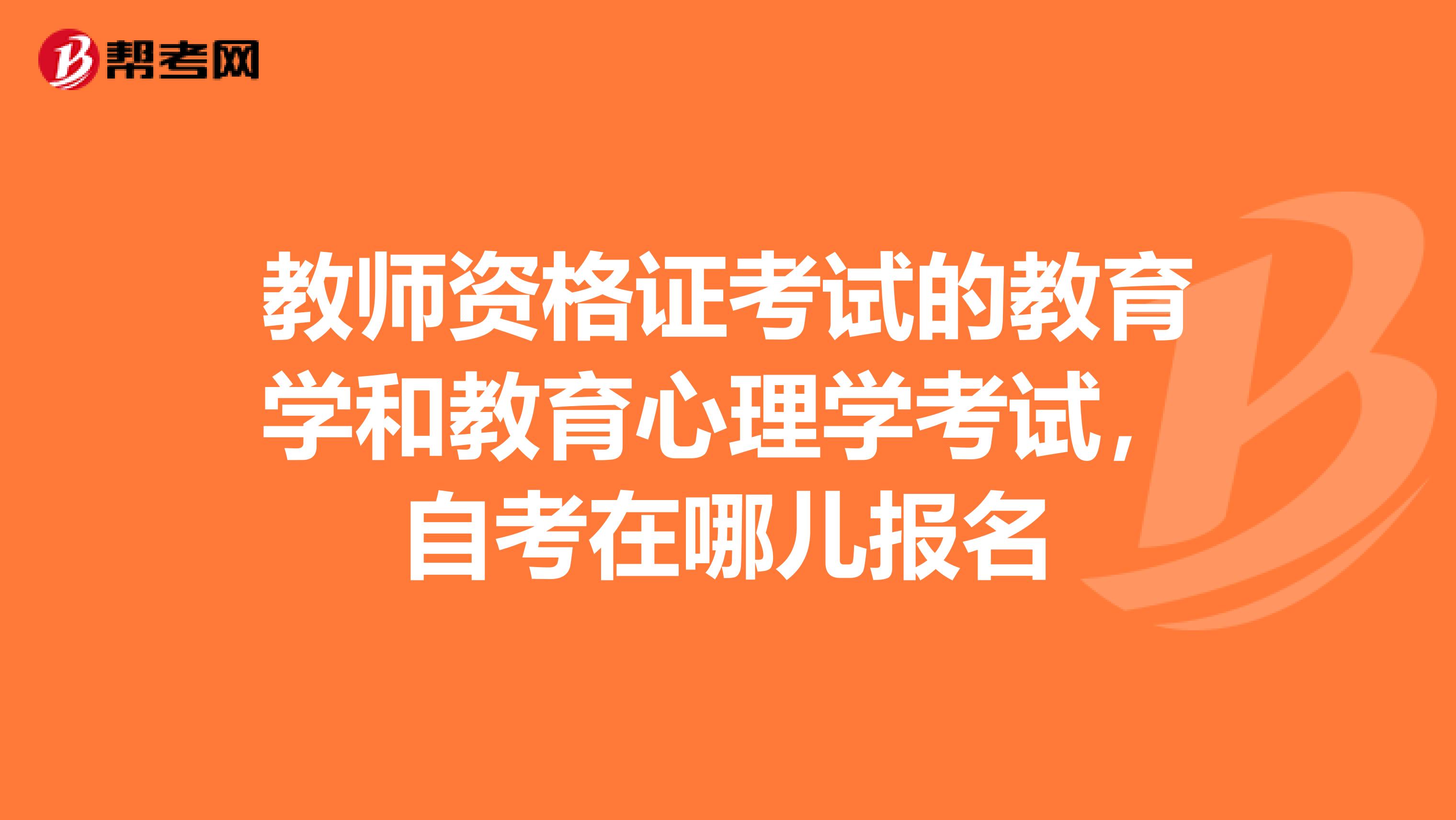 教师资格证考试的教育学和教育心理学考试,自考在哪儿报名