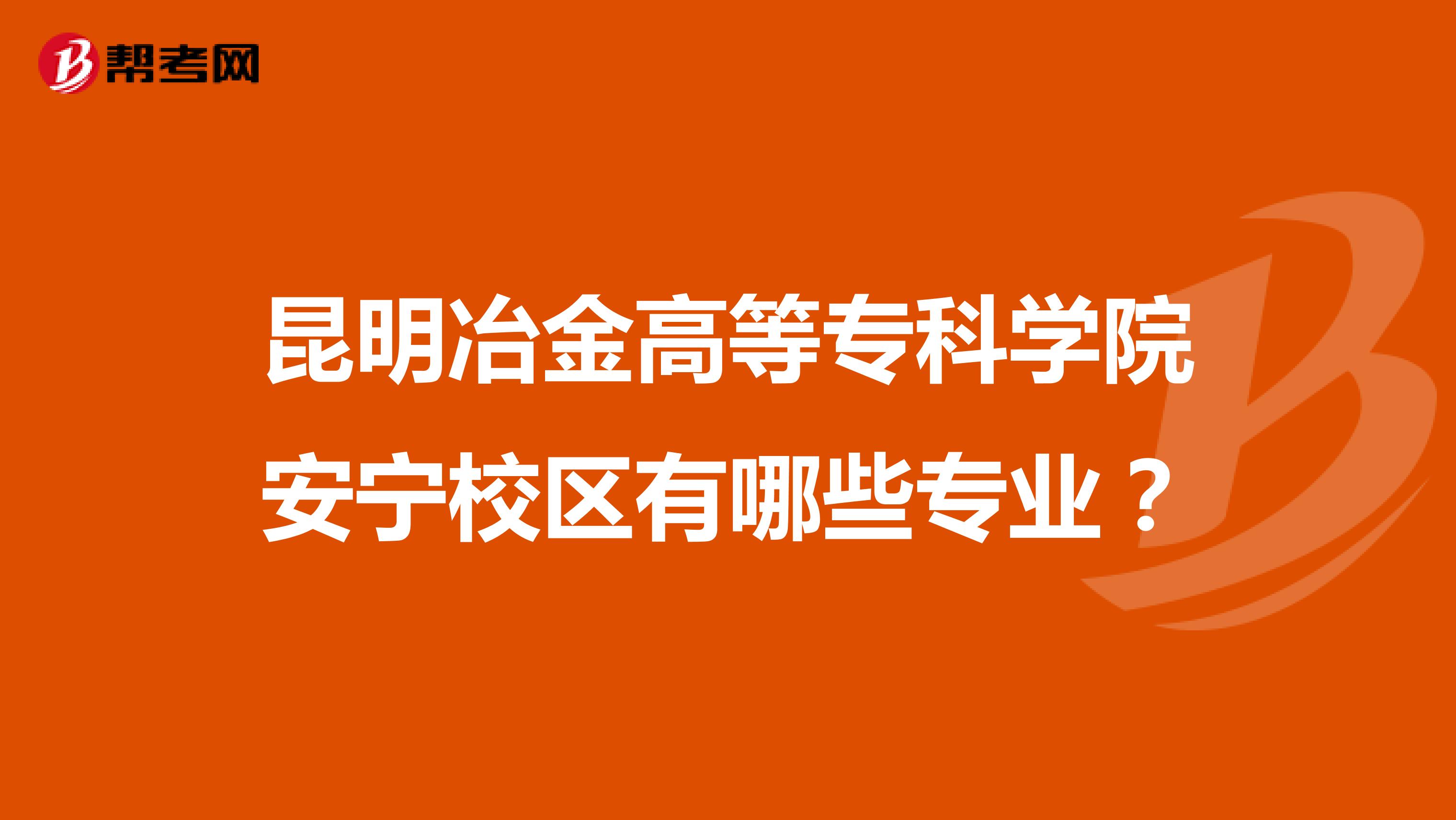 昆明冶金高等专科学院安宁校区有哪些专业?