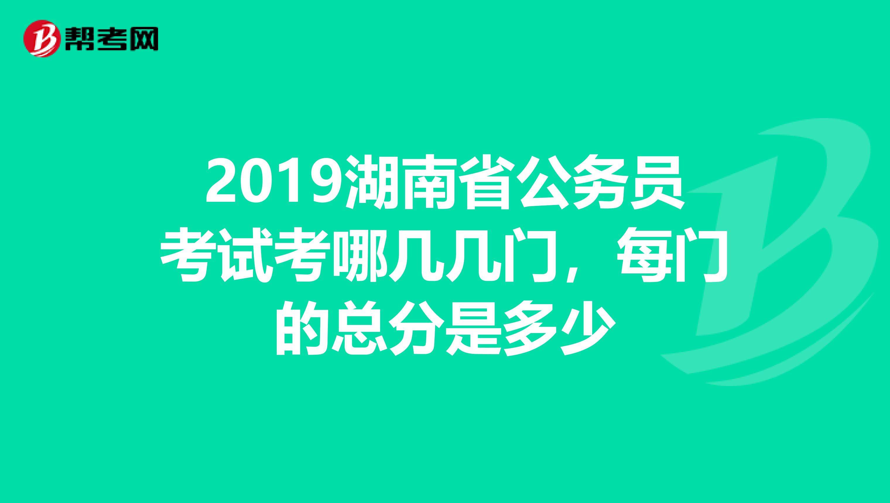2019湖南省公务员考试考哪几几门,每门的总分是多少